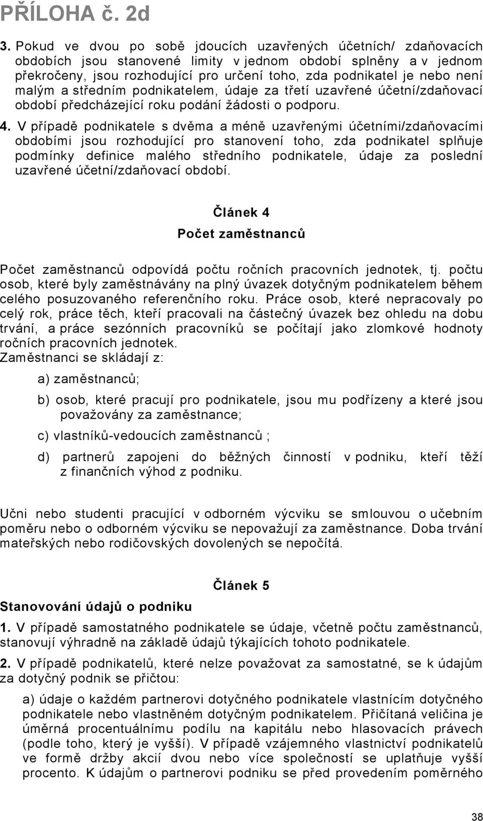 V případě podnikatele s dvěma a méně uzavřenými účetními/zdaňovacími obdobími jsou rozhodující pro stanovení toho, zda podnikatel splňuje podmínky definice malého středního podnikatele, údaje za