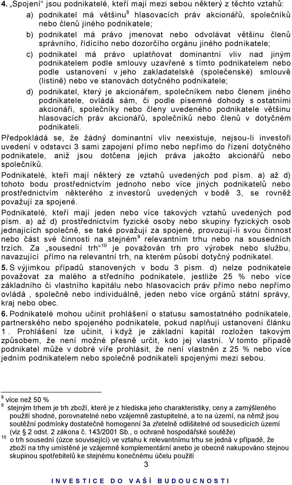 tímto podnikatelem nebo podle ustanovení v jeho zakladatelské (společenské) smlouvě (listině) nebo ve stanovách dotyčného podnikatele; d) podnikatel, který je akcionářem, společníkem nebo členem