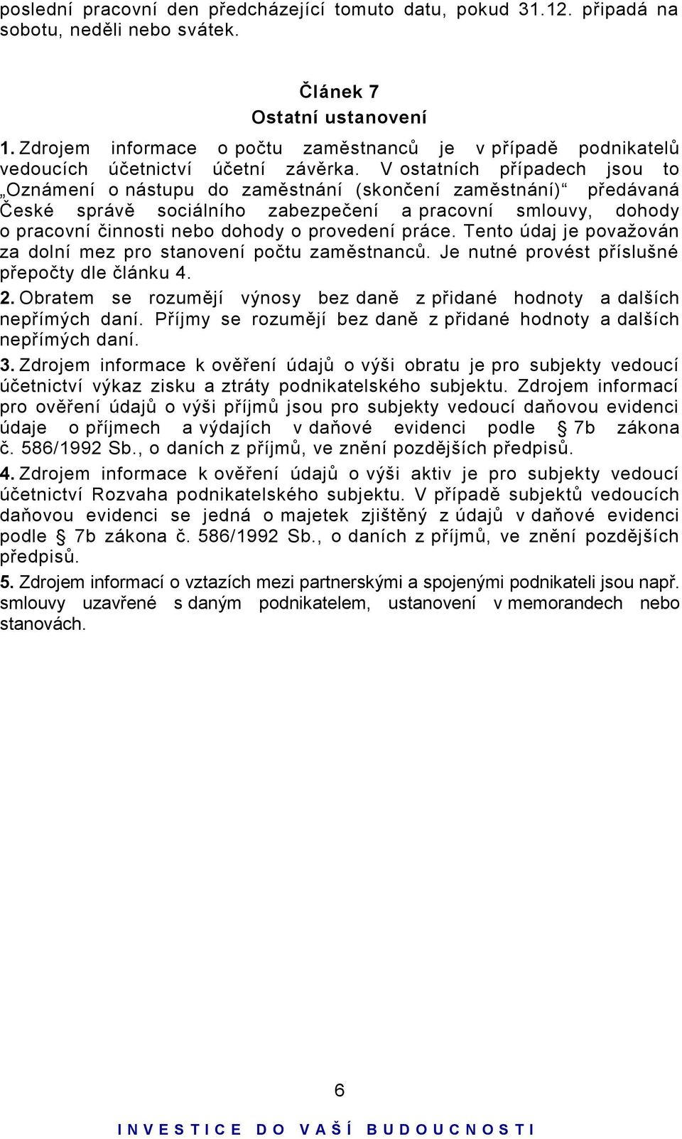 V ostatních případech jsou to Oznámení o nástupu do zaměstnání (skončení zaměstnání) předávaná České správě sociálního zabezpečení a pracovní smlouvy, dohody o pracovní činnosti nebo dohody o