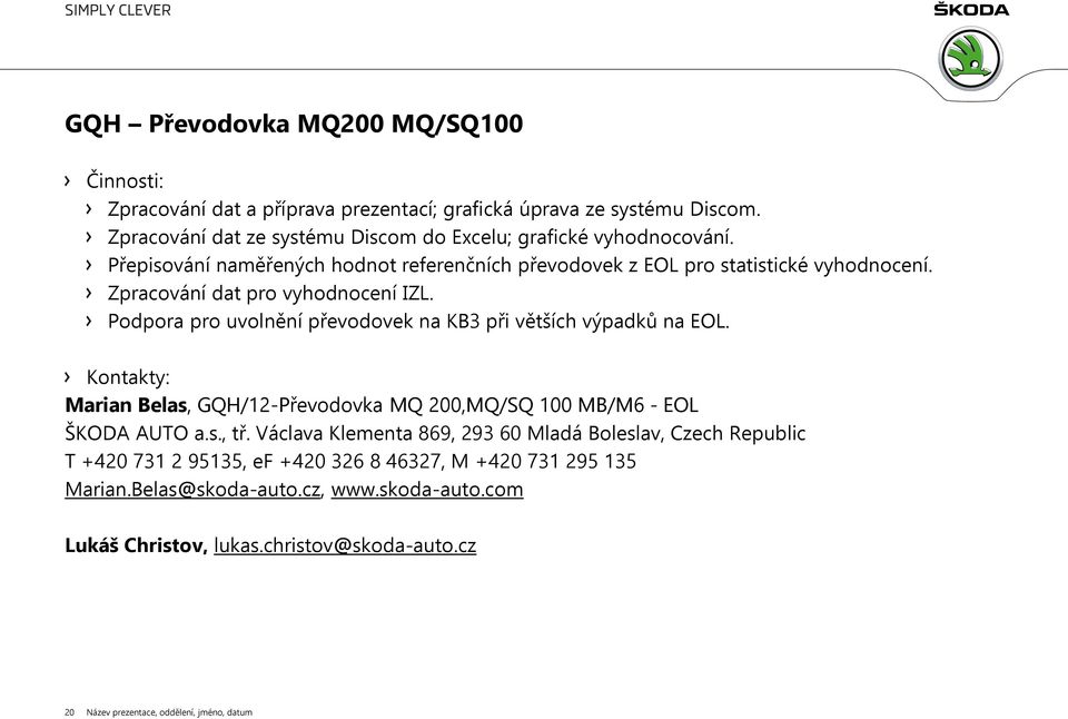 Podpora pro uvolnění převodovek na KB3 při větších výpadků na EOL. Kontakty: Marian Belas, GQH/12-Převodovka MQ 200,MQ/SQ 100 MB/M6 - EOL ŠKODA AUTO a.s., tř.