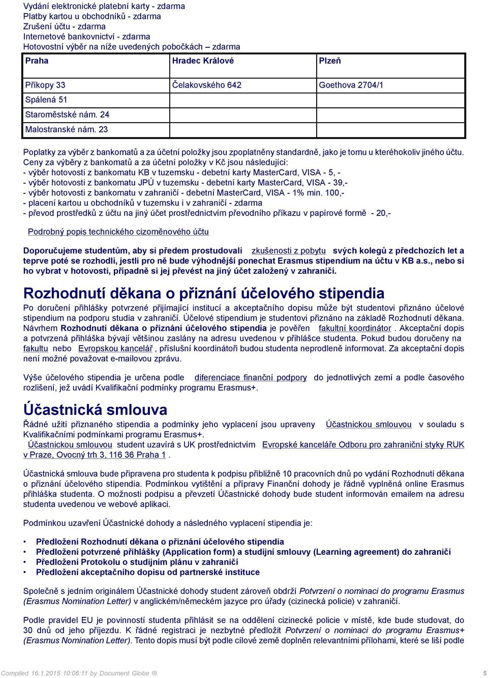 23 Poplatky za výběr z bankomatů a za účetní položky jsou zpoplatněny standardně, jako je tomu u kteréhokoliv jiného účtu.