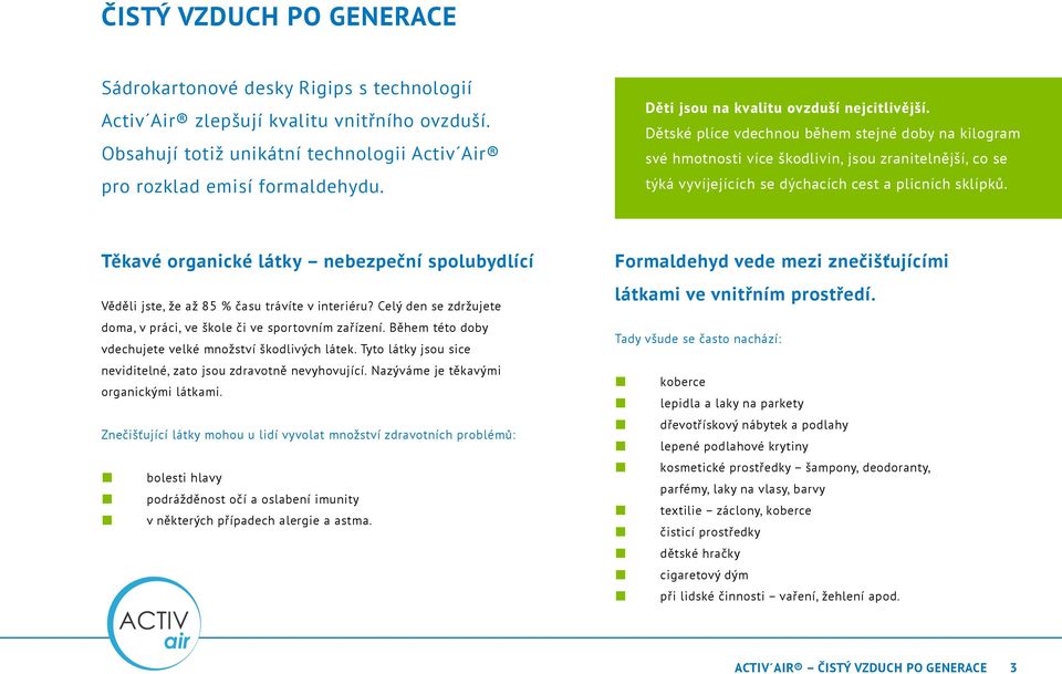 Dětské plíce vdechnou během stejné doby na kilogram své hmotnosti více škodlivin, jsou zranitelnější, co se týká vyvíjejících se dýchacích cest a plicních sklípků.