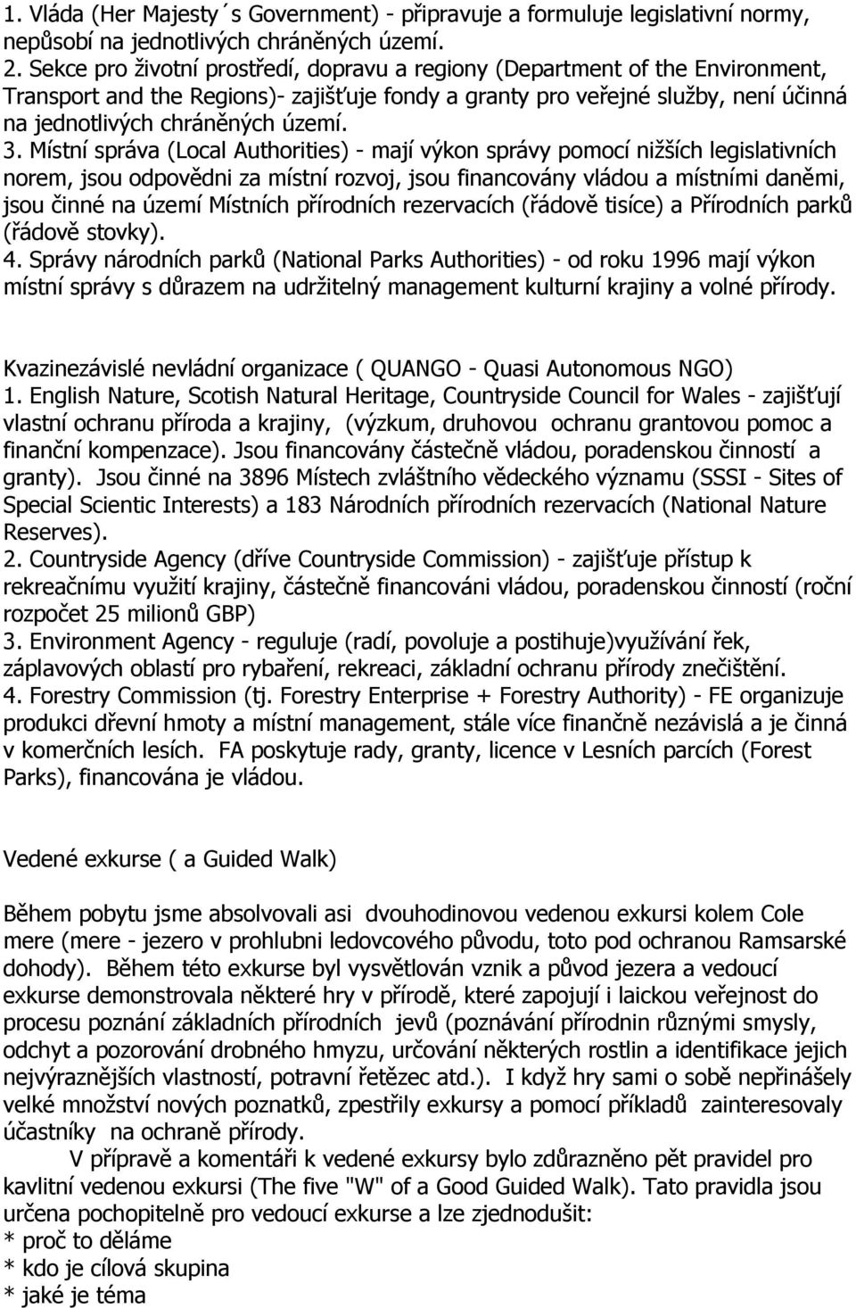 Místní správa (Local Authorities) - mají výkon správy pomocí nižších legislativních norem, jsou odpovědni za místní rozvoj, jsou financovány vládou a místními daněmi, jsou činné na území Místních