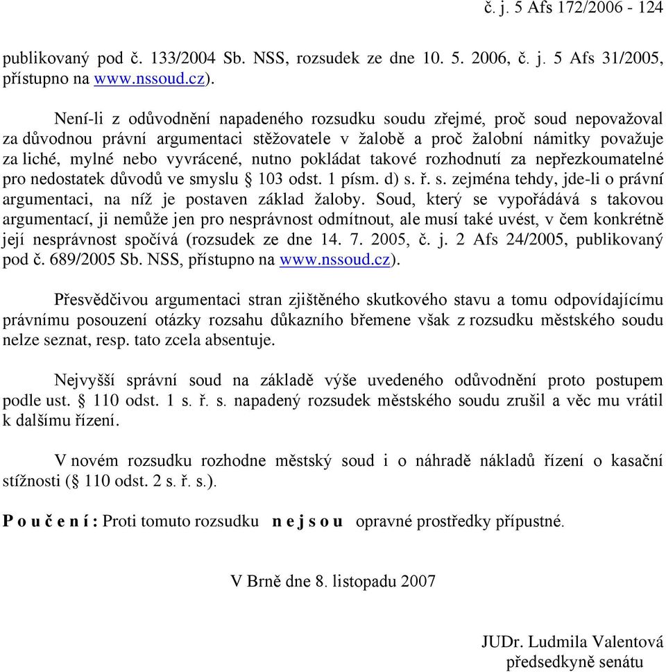 pokládat takové rozhodnutí za nepřezkoumatelné pro nedostatek důvodů ve smyslu 103 odst. 1 písm. d) s. ř. s. zejména tehdy, jde-li o právní argumentaci, na níž je postaven základ žaloby.