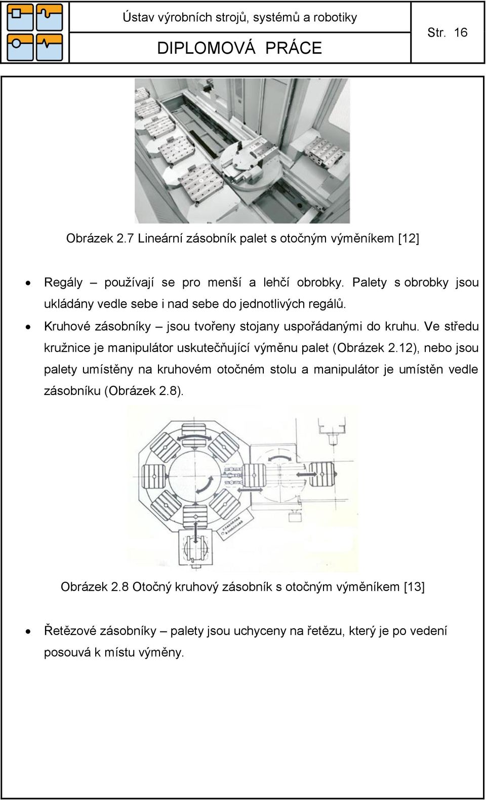 Ve středu kružnice je manipulátor uskutečňující výměnu palet (Obrázek 2.