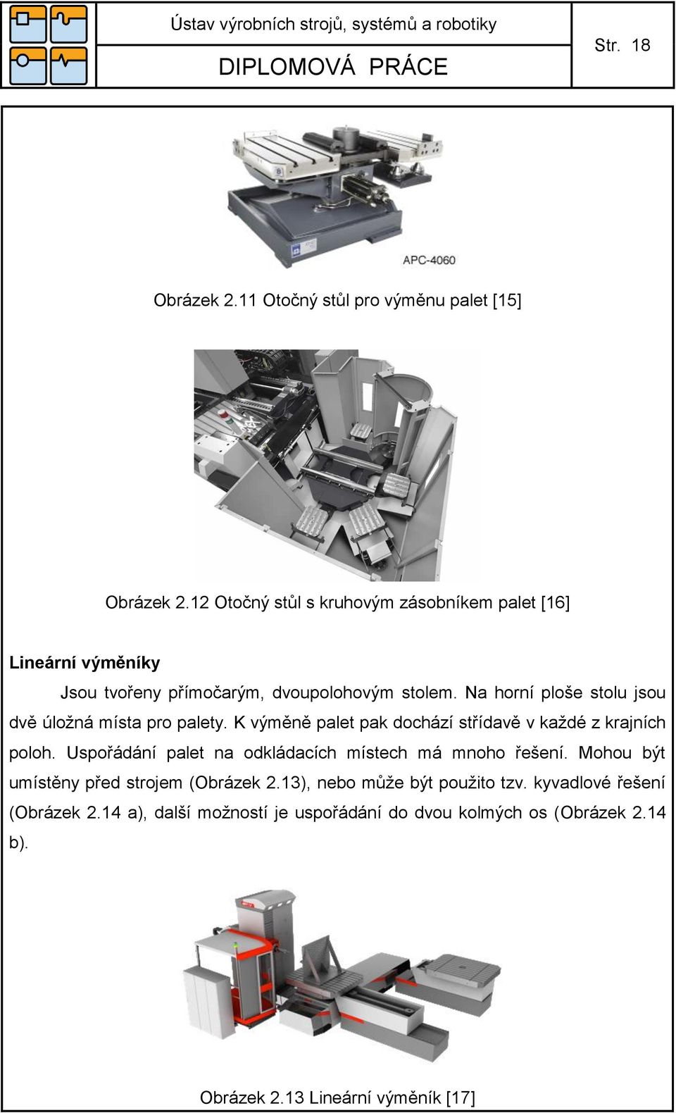 Na horní ploše stolu jsou dvě úložná místa pro palety. K výměně palet pak dochází střídavě v každé z krajních poloh.