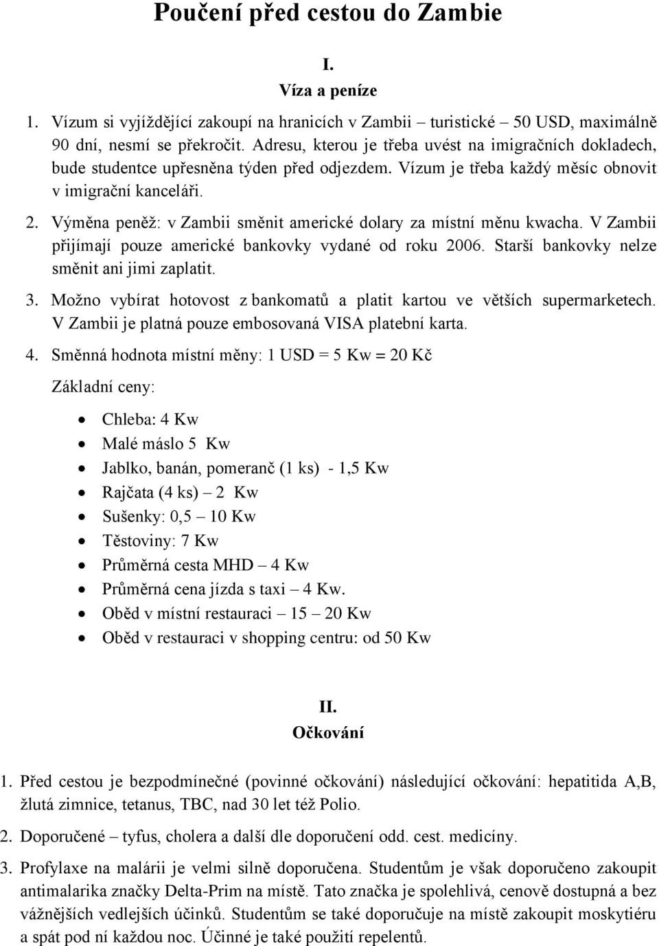 Výměna peněž: v Zambii směnit americké dolary za místní měnu kwacha. V Zambii přijímají pouze americké bankovky vydané od roku 2006. Starší bankovky nelze směnit ani jimi zaplatit. 3.