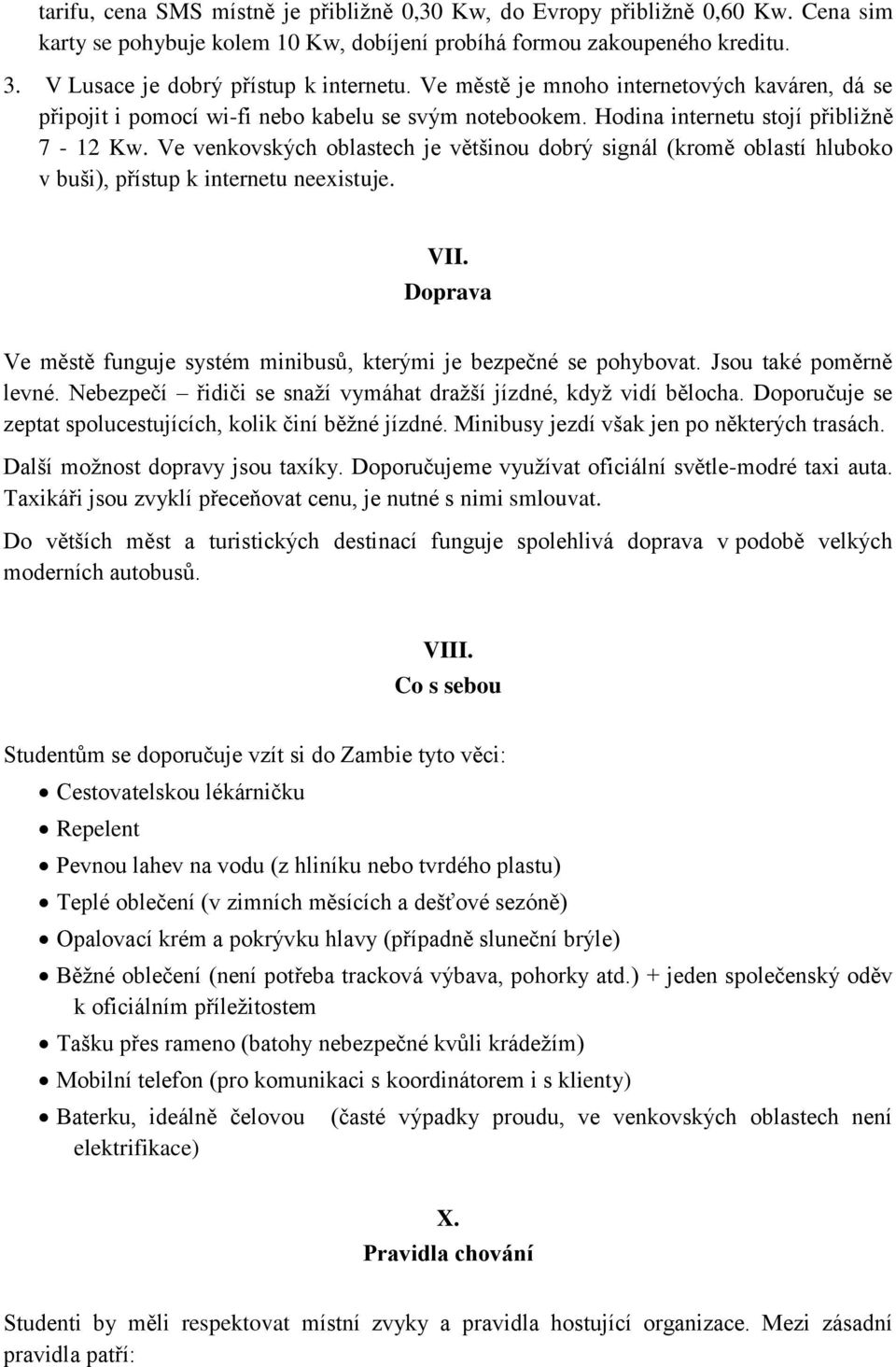 Ve venkovských oblastech je většinou dobrý signál (kromě oblastí hluboko v buši), přístup k internetu neexistuje. VII. Doprava Ve městě funguje systém minibusů, kterými je bezpečné se pohybovat.