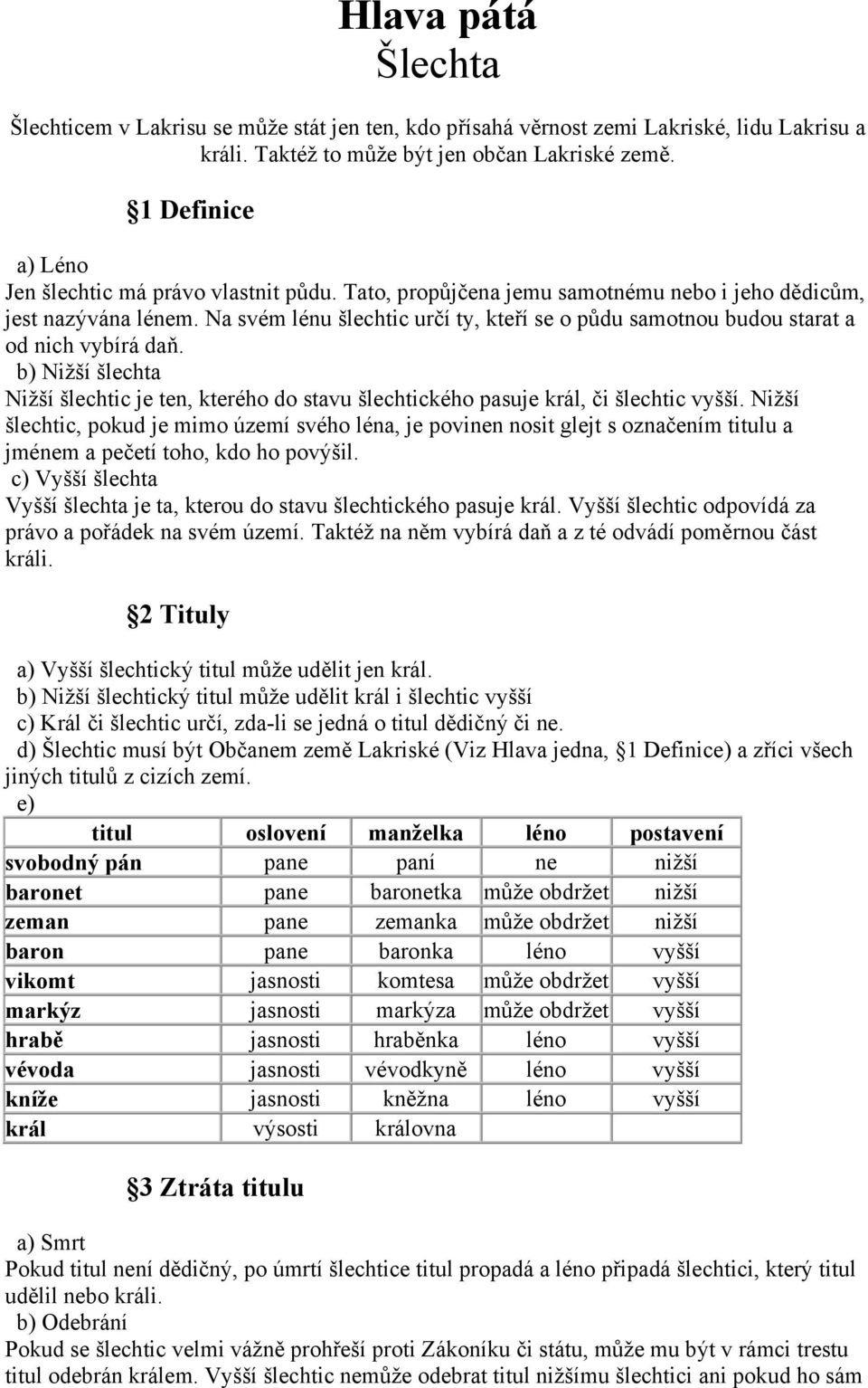 Na svém lénu šlechtic určí ty, kteří se o půdu samotnou budou starat a od nich vybírá daň. b) Nižší šlechta Nižší šlechtic je ten, kterého do stavu šlechtického pasuje král, či šlechtic vyšší.