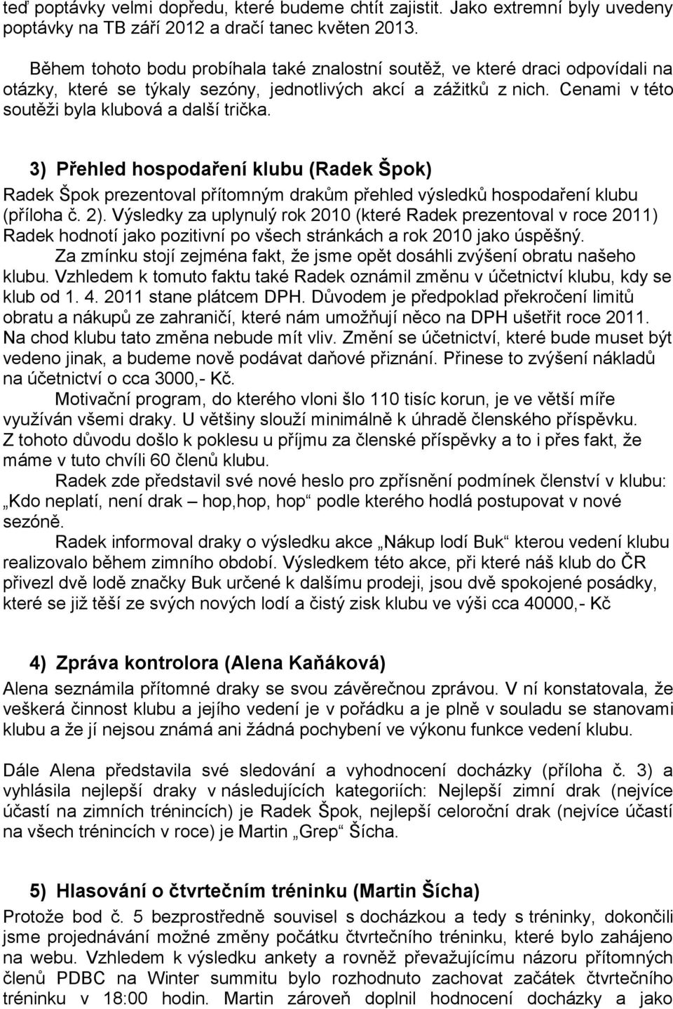 3) Přehled hospodaření klubu (Radek Špok) Radek Špok prezentoval přítomným drakům přehled výsledků hospodaření klubu (příloha č. 2).