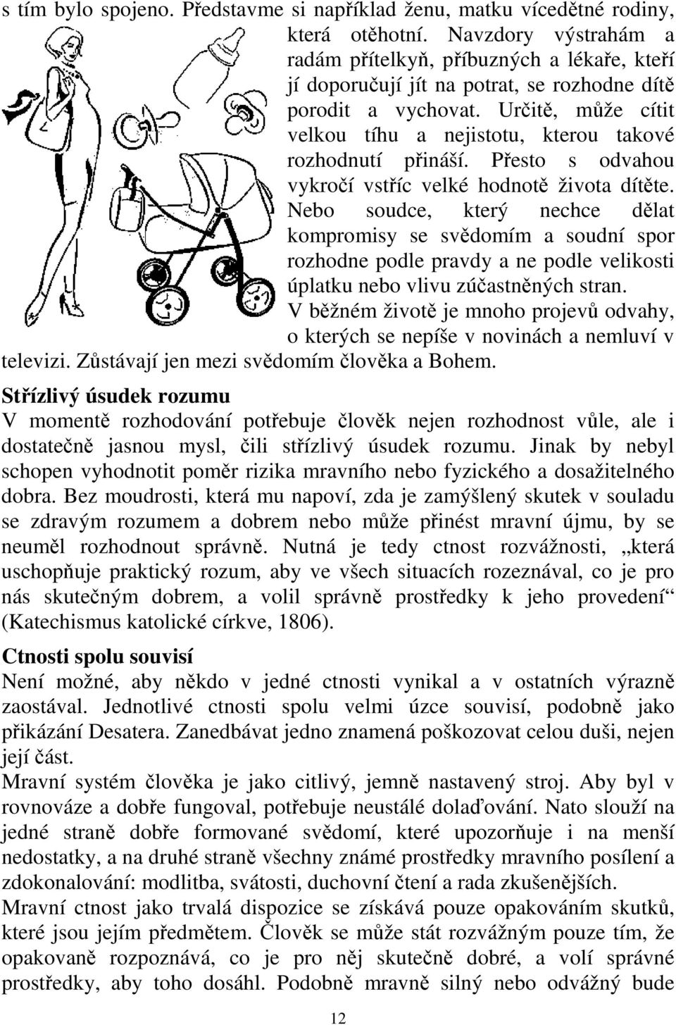 Určitě, může cítit velkou tíhu a nejistotu, kterou takové rozhodnutí přináší. Přesto s odvahou vykročí vstříc velké hodnotě života dítěte.