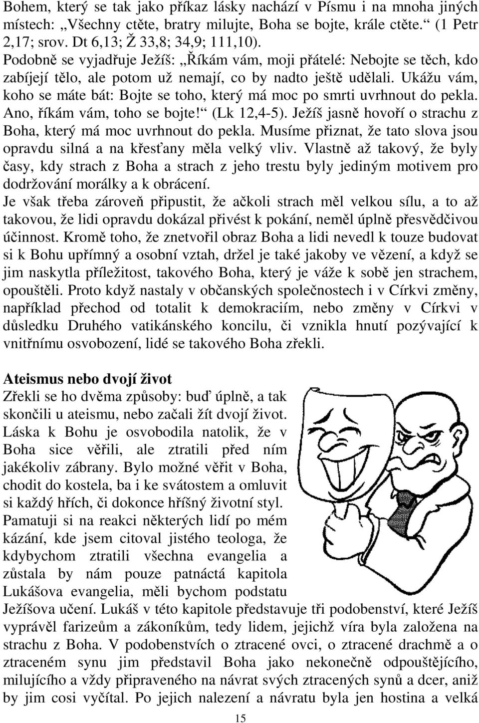 Ukážu vám, koho se máte bát: Bojte se toho, který má moc po smrti uvrhnout do pekla. Ano, říkám vám, toho se bojte! (Lk 12,4-5). Ježíš jasně hovoří o strachu z Boha, který má moc uvrhnout do pekla.