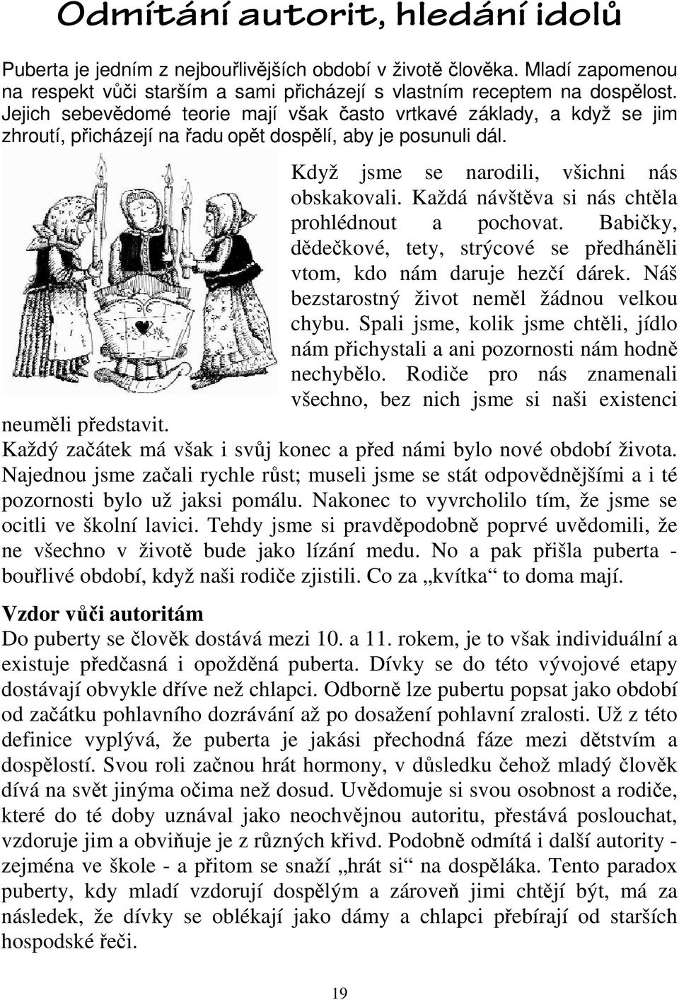 Každá návštěva si nás chtěla prohlédnout a pochovat. Babičky, dědečkové, tety, strýcové se předháněli vtom, kdo nám daruje hezčí dárek. Náš bezstarostný život neměl žádnou velkou chybu.