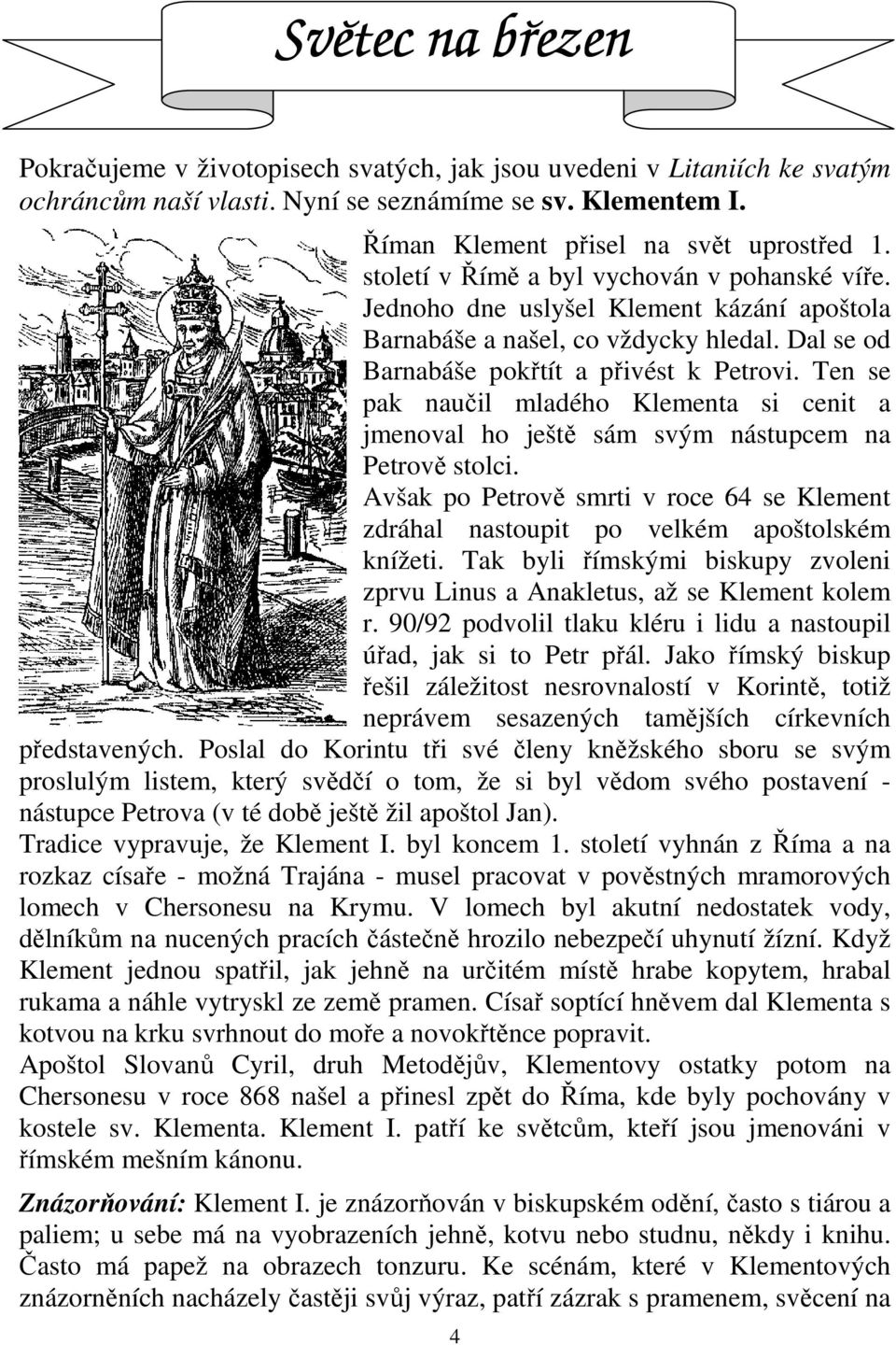 Ten se pak naučil mladého Klementa si cenit a jmenoval ho ještě sám svým nástupcem na Petrově stolci. Avšak po Petrově smrti v roce 64 se Klement zdráhal nastoupit po velkém apoštolském knížeti.