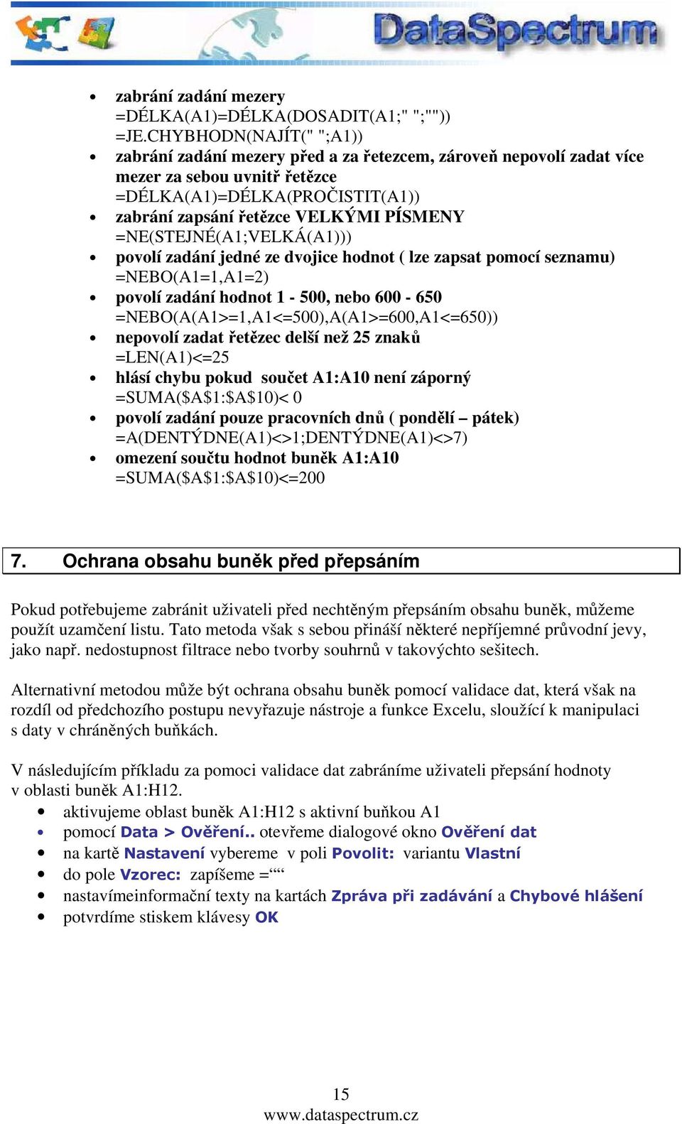 =NE(STEJNÉ(A1;VELKÁ(A1))) povolí zadání jedné ze dvojice hodnot ( lze zapsat pomocí seznamu) =NEBO(A1=1,A1=2) povolí zadání hodnot 1-500, nebo 600-650 =NEBO(A(A1>=1,A1<=500),A(A1>=600,A1<=650))