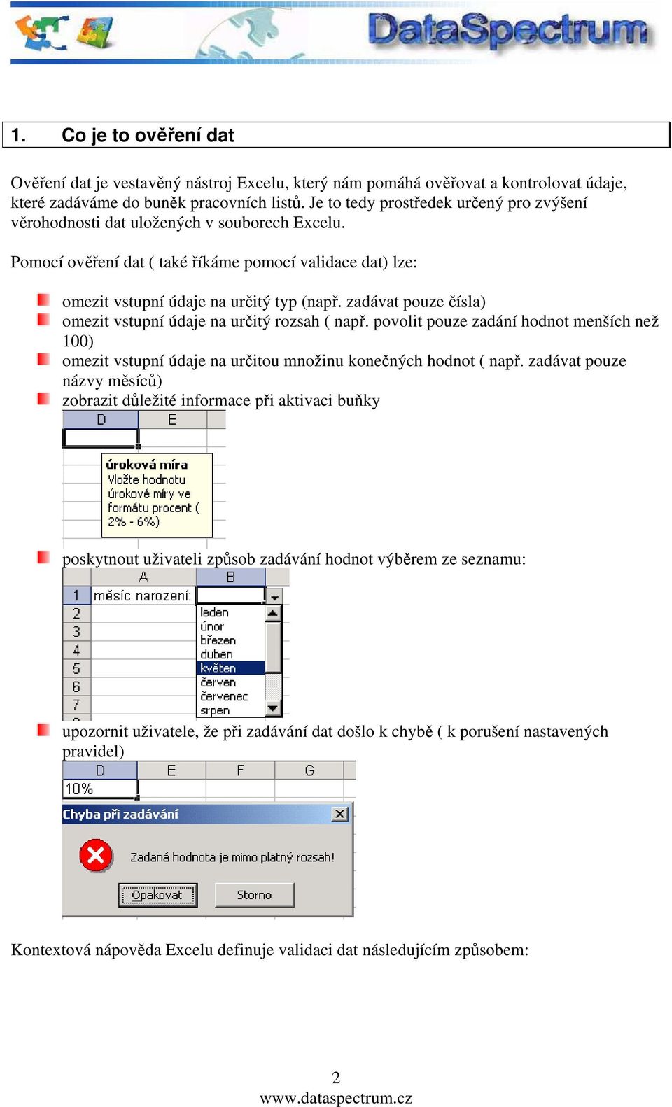 zadávat pouze čísla) omezit vstupní údaje na určitý rozsah ( např. povolit pouze zadání hodnot menších než 100) omezit vstupní údaje na určitou množinu konečných hodnot ( např.