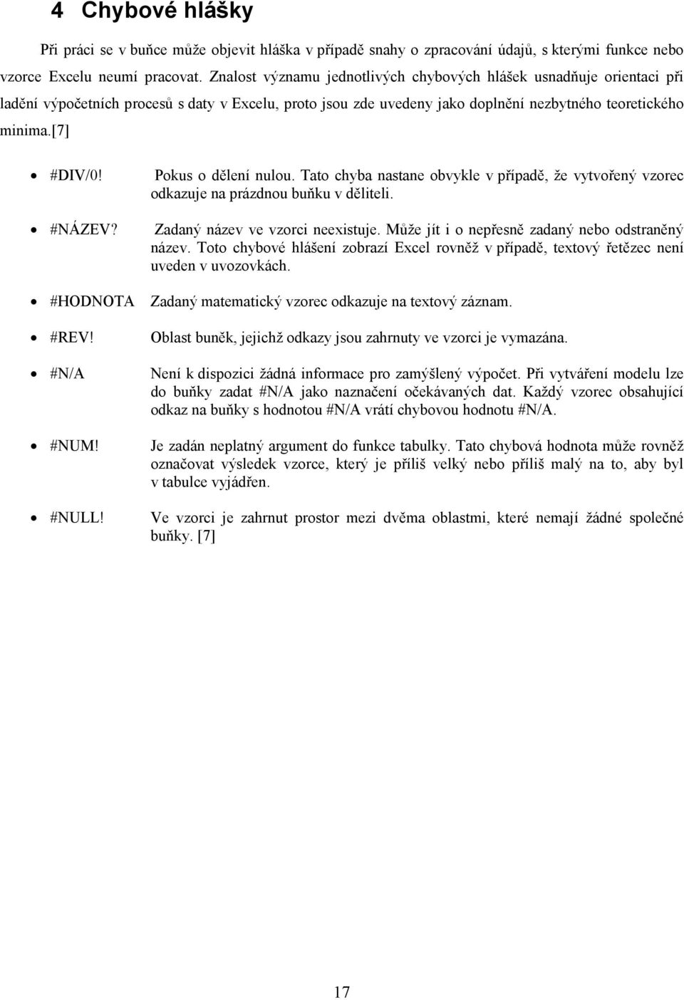 #NÁZEV? #HODNOTA #REV! #N/A #NUM! #NULL! Pokus o dělení nulou. Tato chyba nastane obvykle v případě, že vytvořený vzorec odkazuje na prázdnou buňku v děliteli. Zadaný název ve vzorci neexistuje.