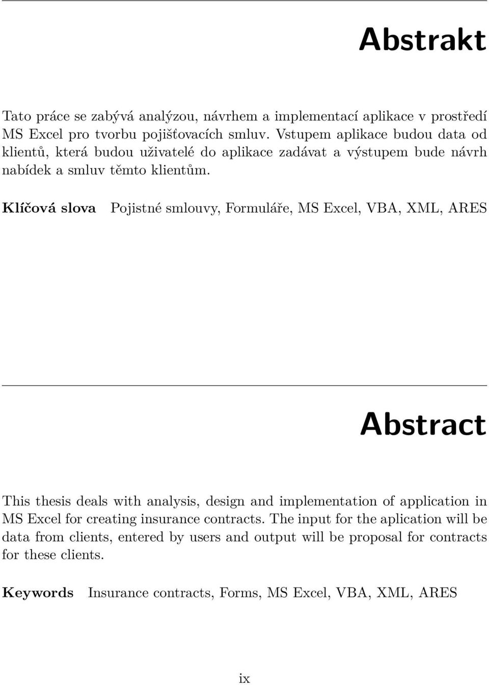 Klíčová slova Pojistné smlouvy, Formuláře, MS Excel, VBA, XML, ARES Abstract This thesis deals with analysis, design and implementation of application in MS Excel