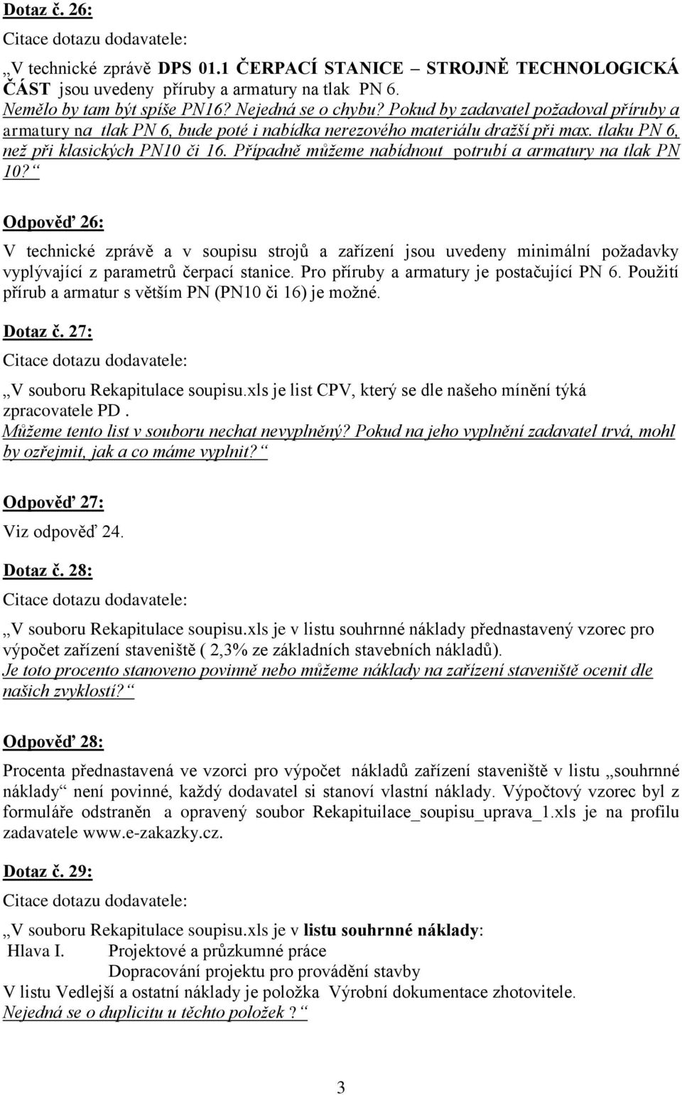 Případně můžeme nabídnout potrubí a armatury na tlak PN 10? Odpověď 26: V technické zprávě a v soupisu strojů a zařízení jsou uvedeny minimální požadavky vyplývající z parametrů čerpací stanice.