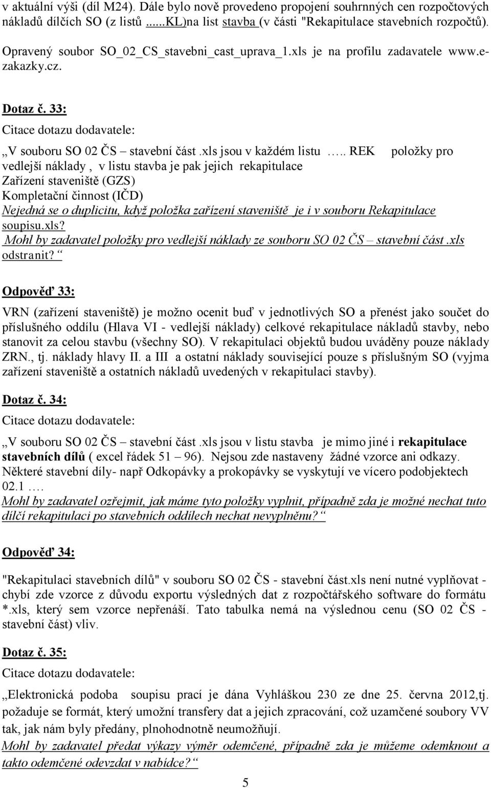 . REK položky pro vedlejší náklady, v listu stavba je pak jejich rekapitulace Zařízení staveniště (GZS) Kompletační činnost (IČD) Nejedná se o duplicitu, když položka zařízení staveniště je i v