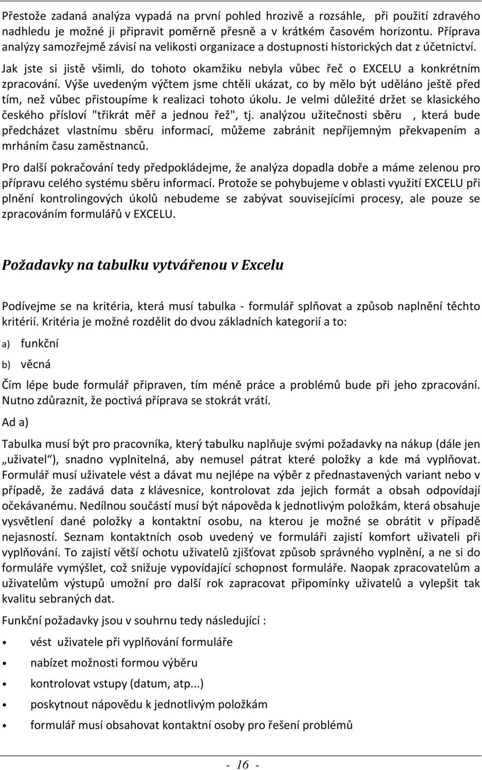 Výše uvedeným výčtem jsme chtěli ukázat, co by mělo být uděláno ještě před tím, než vůbec přistoupíme k realizaci tohoto úkolu.