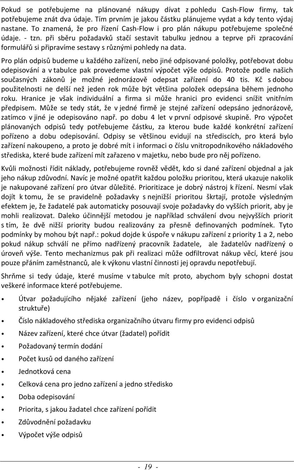 při sběru požadavků stačí sestavit tabulku jednou a teprve při zpracování formulářů si připravíme sestavy s různými pohledy na data.