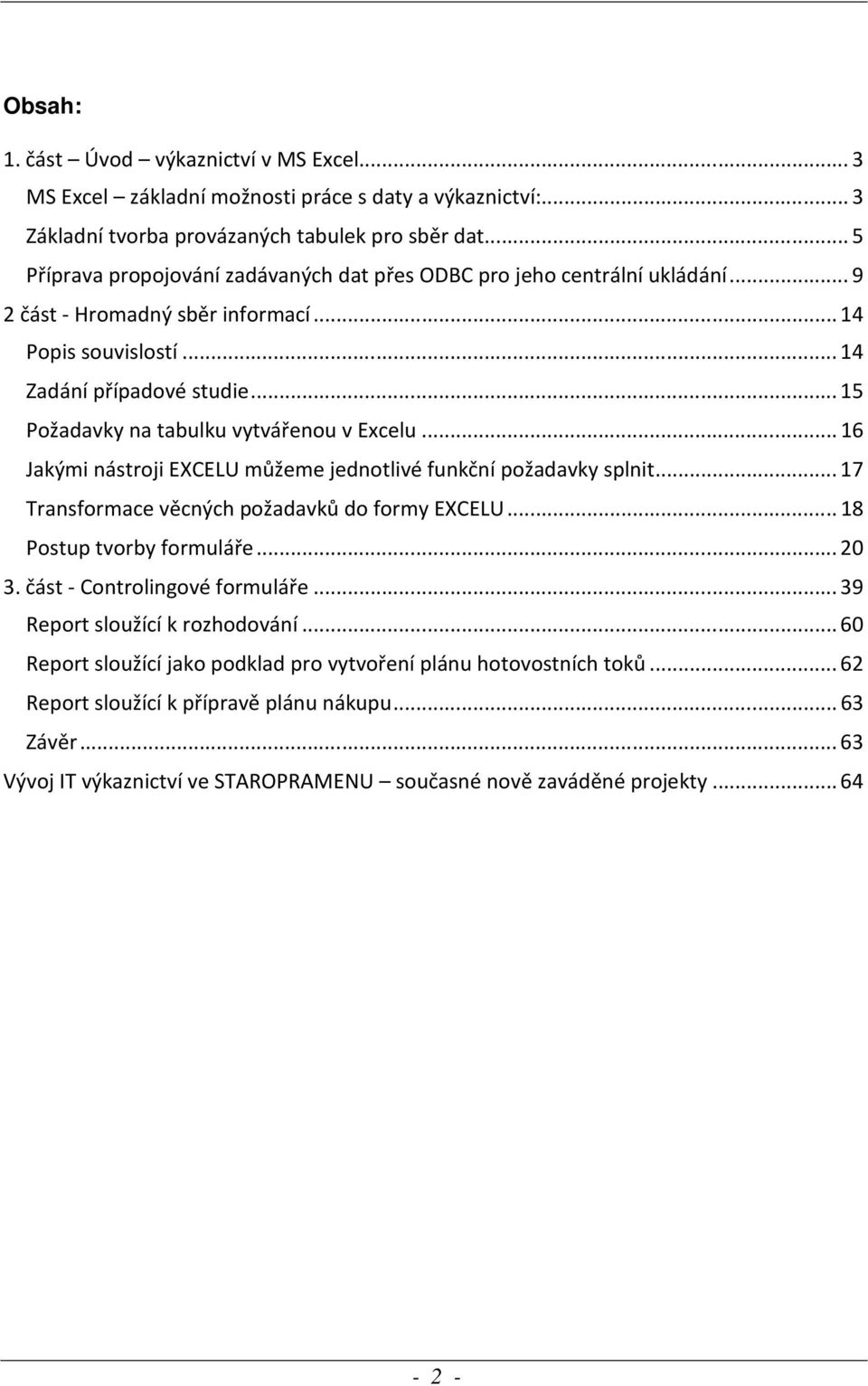 ..15 Požadavky na tabulku vytvářenou v Excelu...16 Jakými nástroji EXCELU můžeme jednotlivé funkční požadavky splnit...17 Transformace věcných požadavků do formy EXCELU...18 Postup tvorby formuláře.