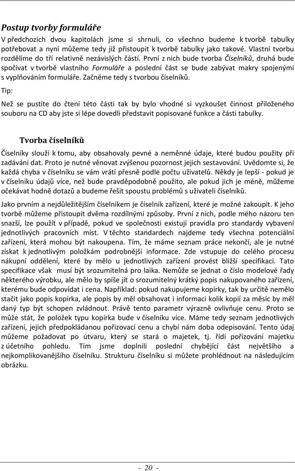 První z nich bude tvorba Číselníků, druhá bude spočívat v tvorbě vlastního Formuláře a poslední část se bude zabývat makry spojenými s vyplňováním formuláře. Začněme tedy s tvorbou číselníků.