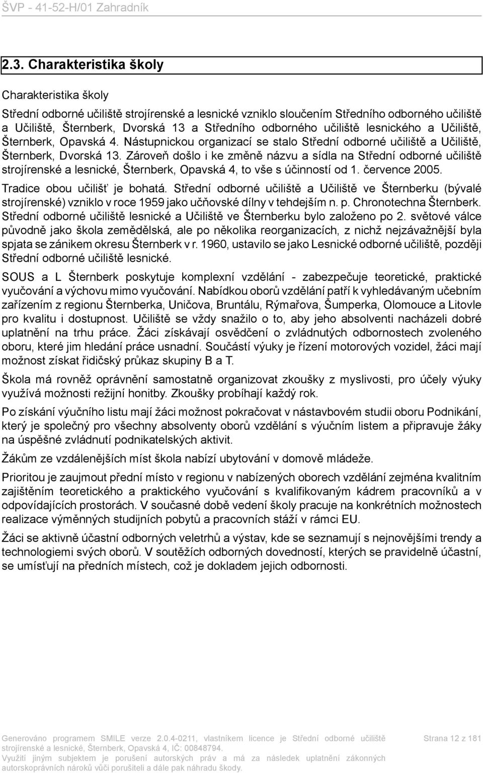 Zároveň došlo i ke změně názvu a sídla na Střední odborné učiliště strojírenské a lesnické, Šternberk, Opavská 4, to vše s účinností od 1. července 2005. Tradice obou učilišť je bohatá.