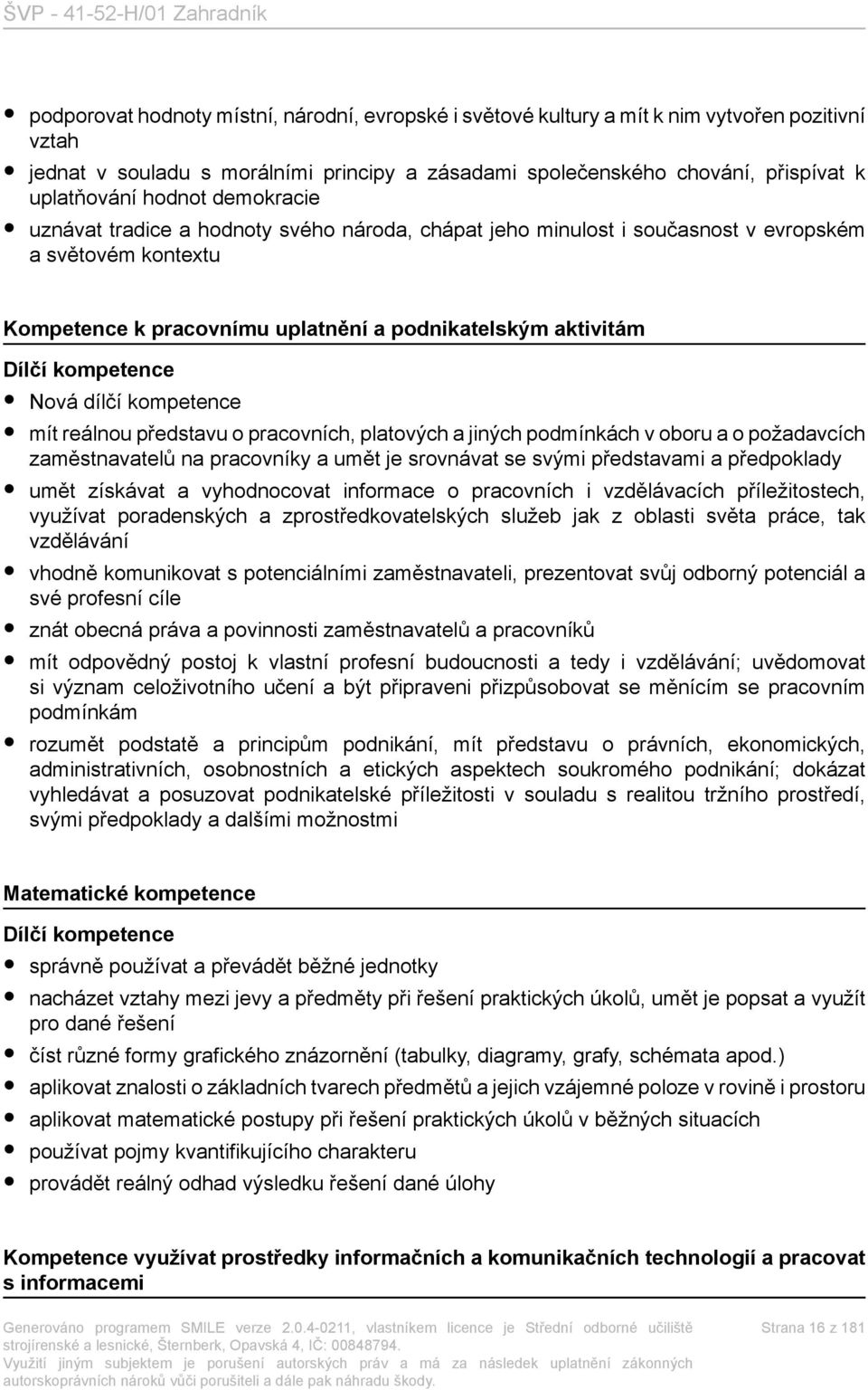 kompetence Nová dílčí kompetence mít reálnou představu o pracovních, platových a jiných podmínkách v oboru a o požadavcích zaměstnavatelů na pracovníky a umět je srovnávat se svými představami a