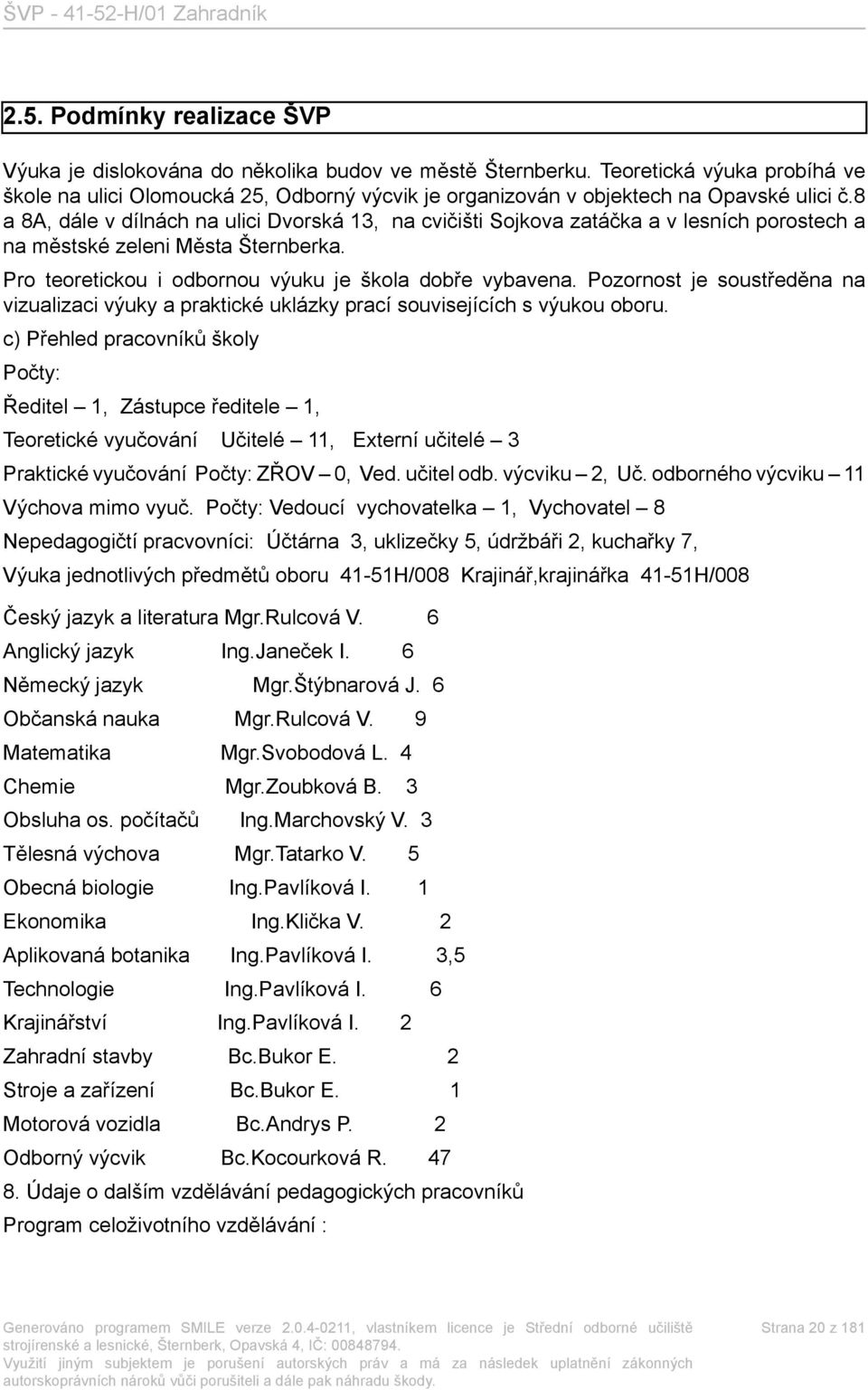 8 a 8A, dále v dílnách na ulici Dvorská 13, na cvičišti Sojkova zatáčka a v lesních porostech a na městské zeleni Města Šternberka. Pro teoretickou i odbornou výuku je škola dobře vybavena.