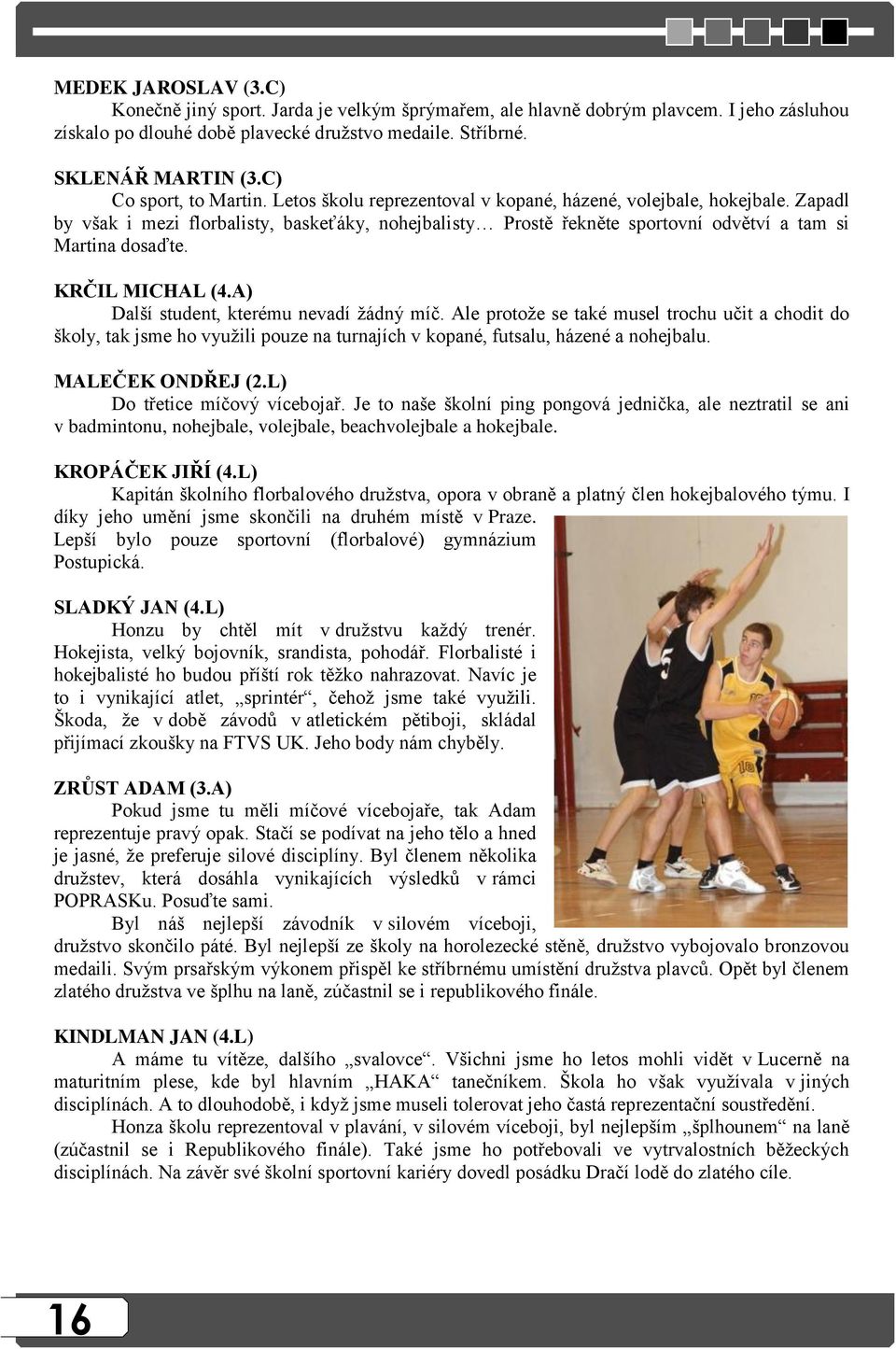 Zapadl by však i mezi florbalisty, baskeťáky, nohejbalisty Prostě řekněte sportovní odvětví a tam si Martina dosaďte. KRČIL MICHAL (4.A) Další student, kterému nevadí ţádný míč.