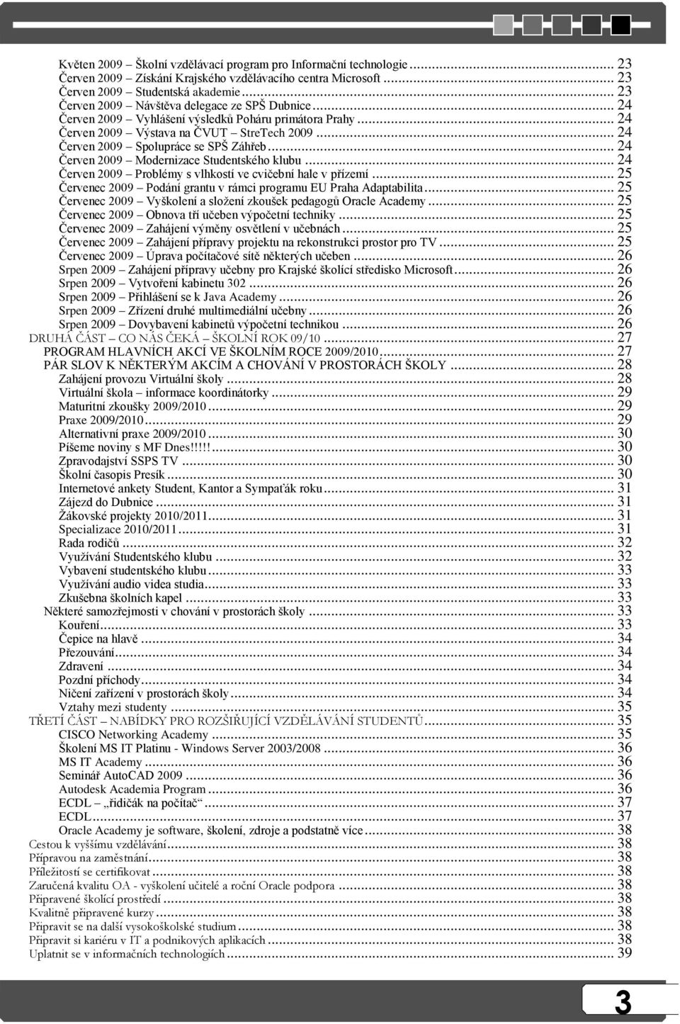 .. 24 Červen 2009 Modernizace Studentského klubu... 24 Červen 2009 Problémy s vlhkostí ve cvičební hale v přízemí... 25 Červenec 2009 Podání grantu v rámci programu EU Praha Adaptabilita.