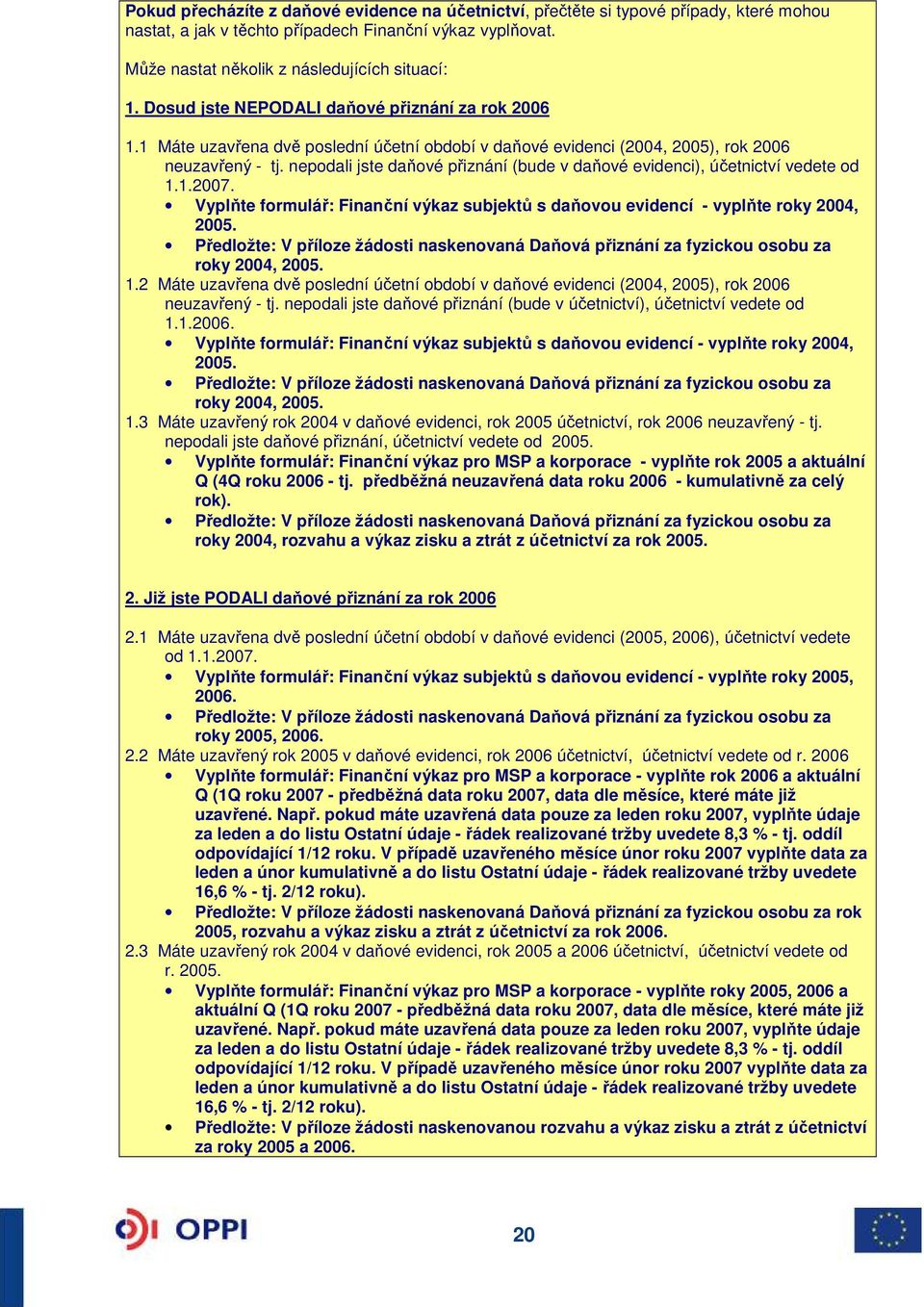 nepodali jste daňové přiznání (bude v daňové evidenci), účetnictví vedete od 1.1.2007. Vyplňte formulář: Finanční výkaz subjektů s daňovou evidencí - vyplňte roky 2004, 2005.