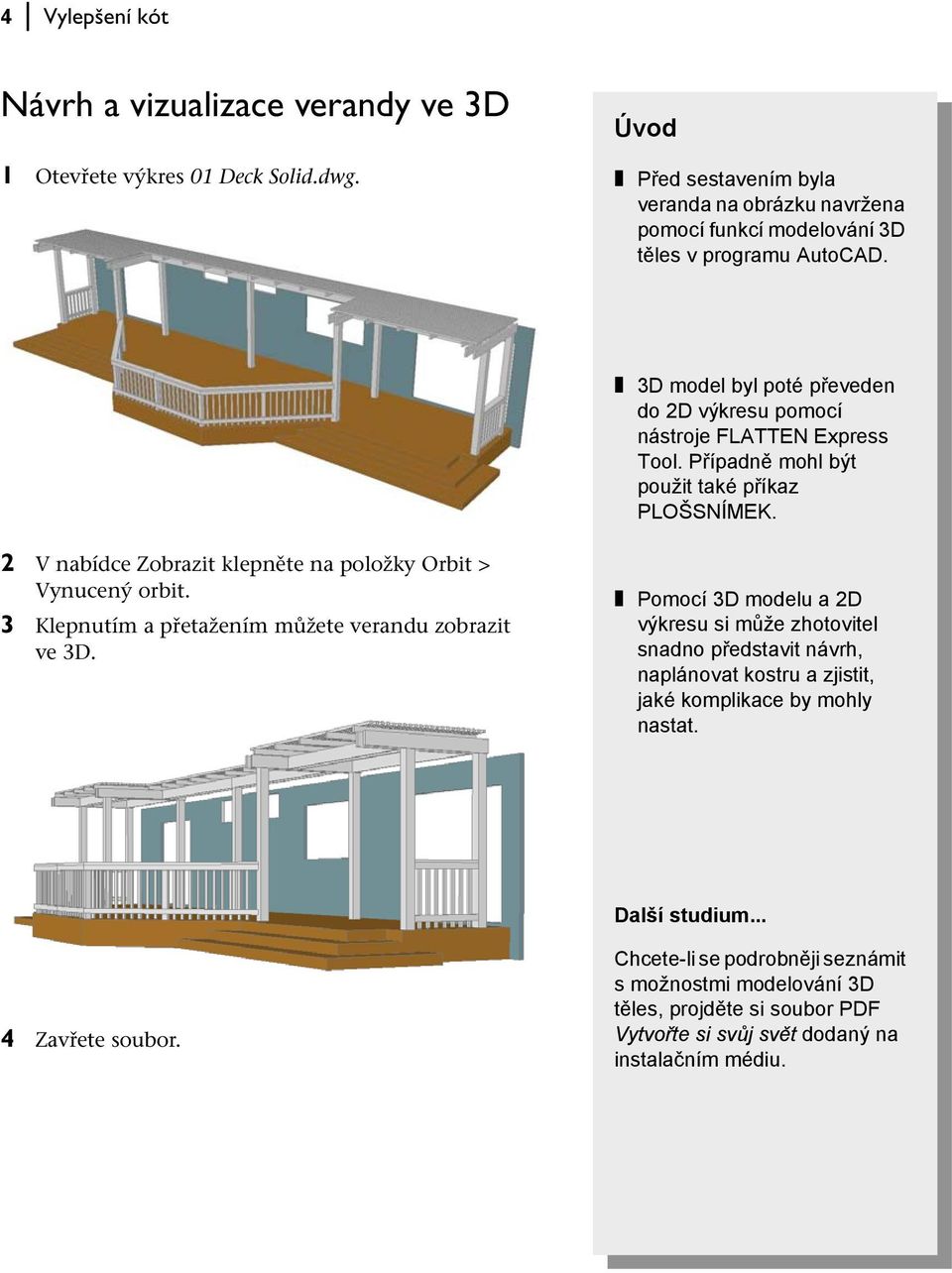 Případně mohl být použit také příkaz PLOŠSNÍMEK. 2 V nabídce Zobrazit klepněte na položky Orbit > Vynucený orbit. 3 Klepnutím a přetažením můžete verandu zobrazit ve 3D.