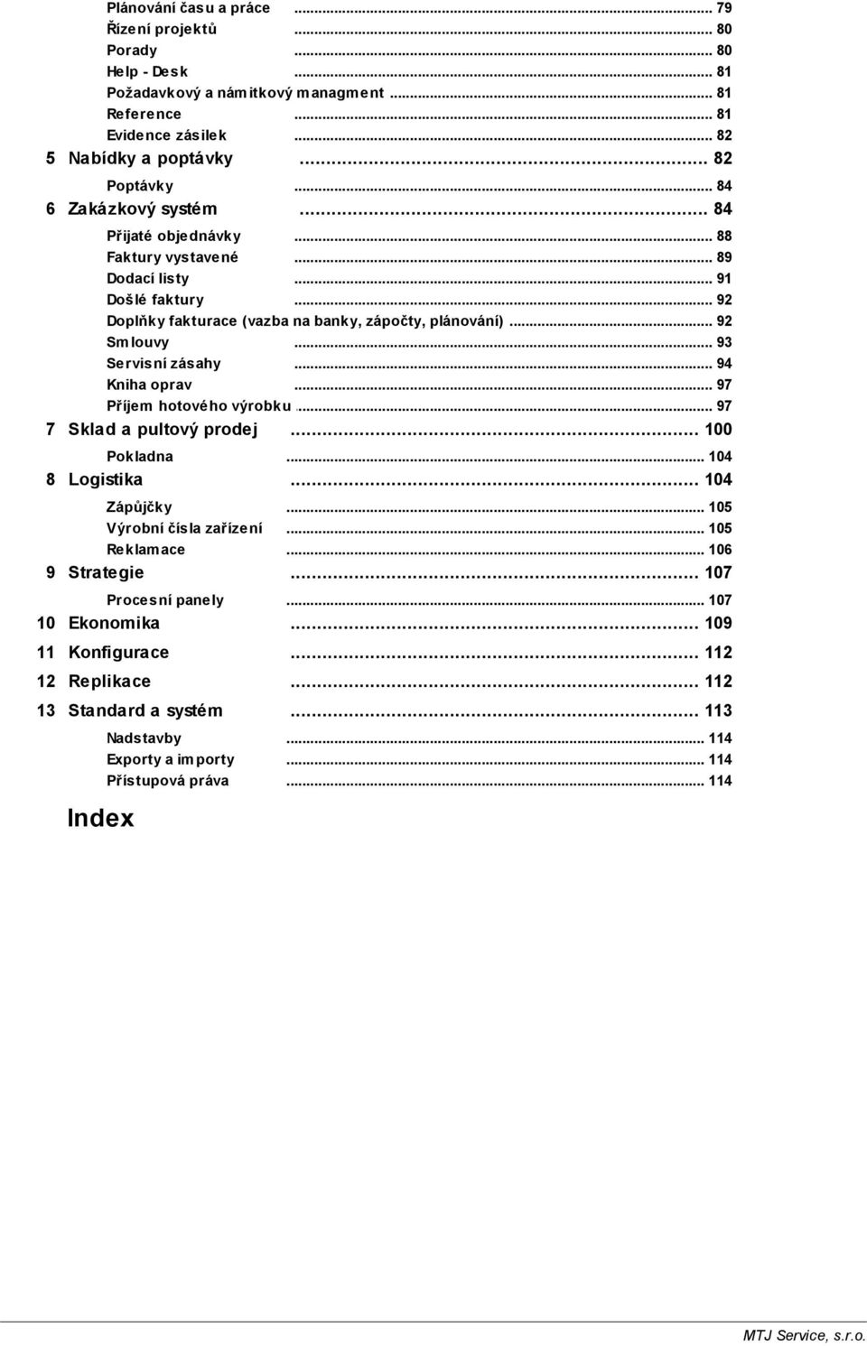 .. 93 Servisní zásahy... 94 Kniha oprav... 97 Příjem hotového výrobku... 97 7 Sklad a pultový prodej Pokladna 8 Logistika Zápůjčky Výrobní čísla zařízení Reklam ace 9 Strategie Procesní panely... 100.