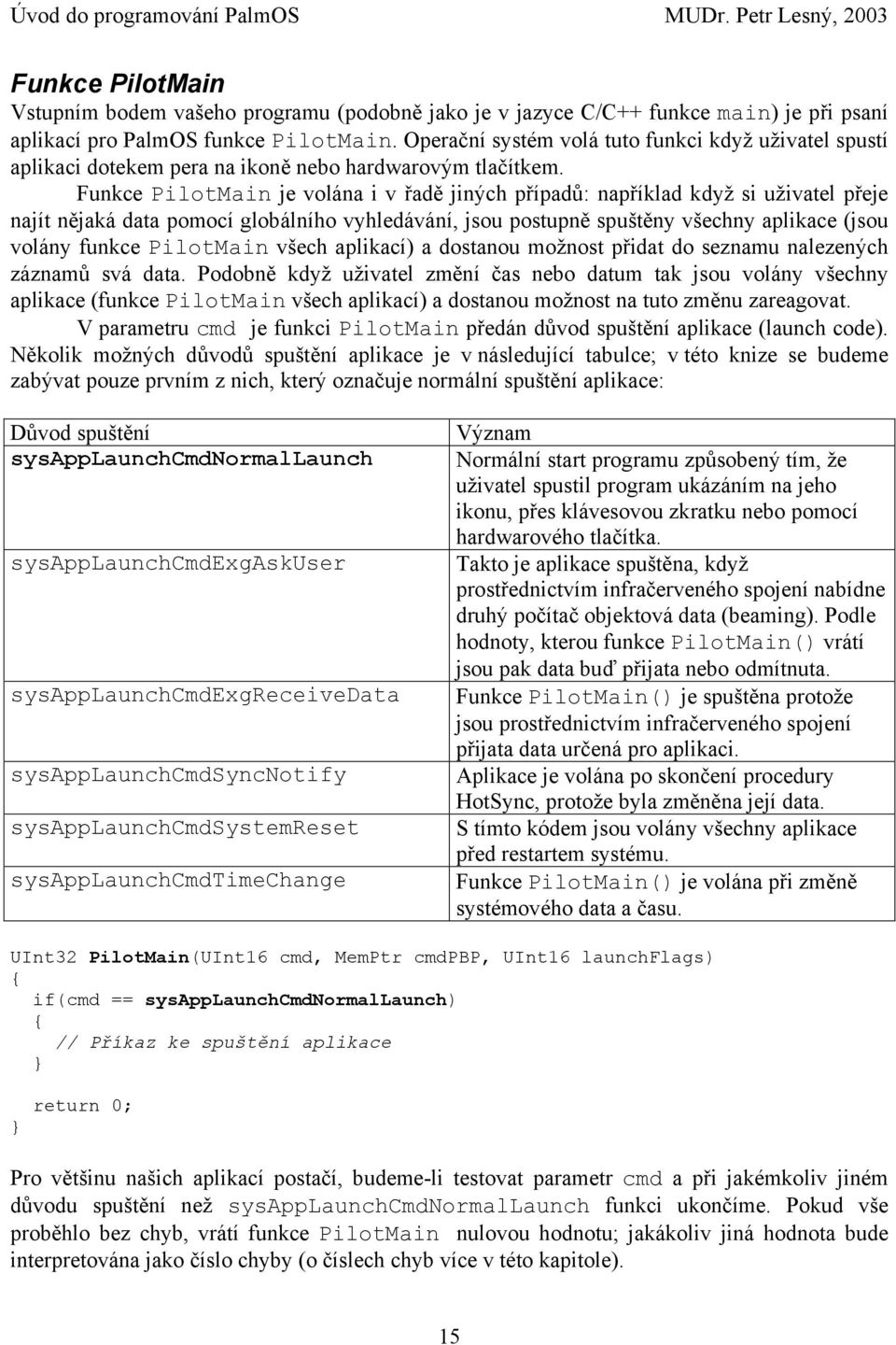 Funkce PilotMain je volána i v řadě jiných případů: například když si uživatel přeje najít nějaká data pomocí globálního vyhledávání, jsou postupně spuštěny všechny aplikace (jsou volány funkce