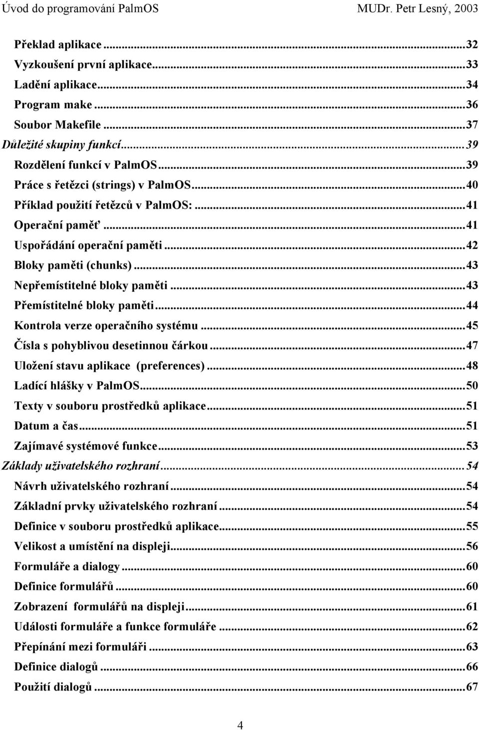 ..43 Přemístitelné bloky paměti...44 Kontrola verze operačního systému...45 Čísla s pohyblivou desetinnou čárkou...47 Uložení stavu aplikace (preferences)...48 Ladící hlášky v PalmOS.