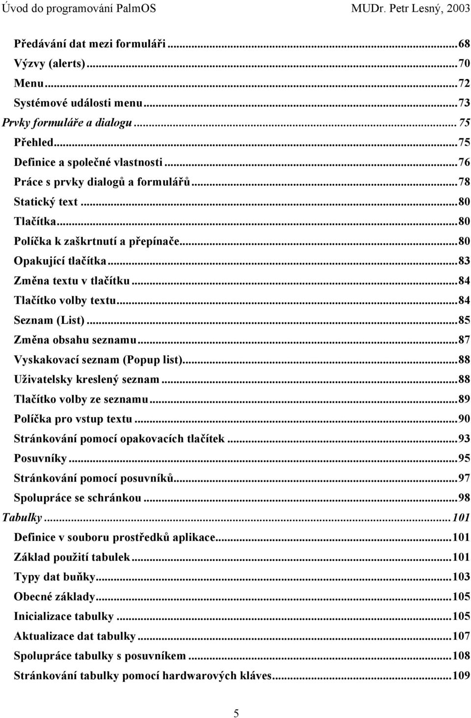 ..84 Seznam (List)...85 Změna obsahu seznamu...87 Vyskakovací seznam (Popup list)...88 Uživatelsky kreslený seznam...88 Tlačítko volby ze seznamu...89 Políčka pro vstup textu.