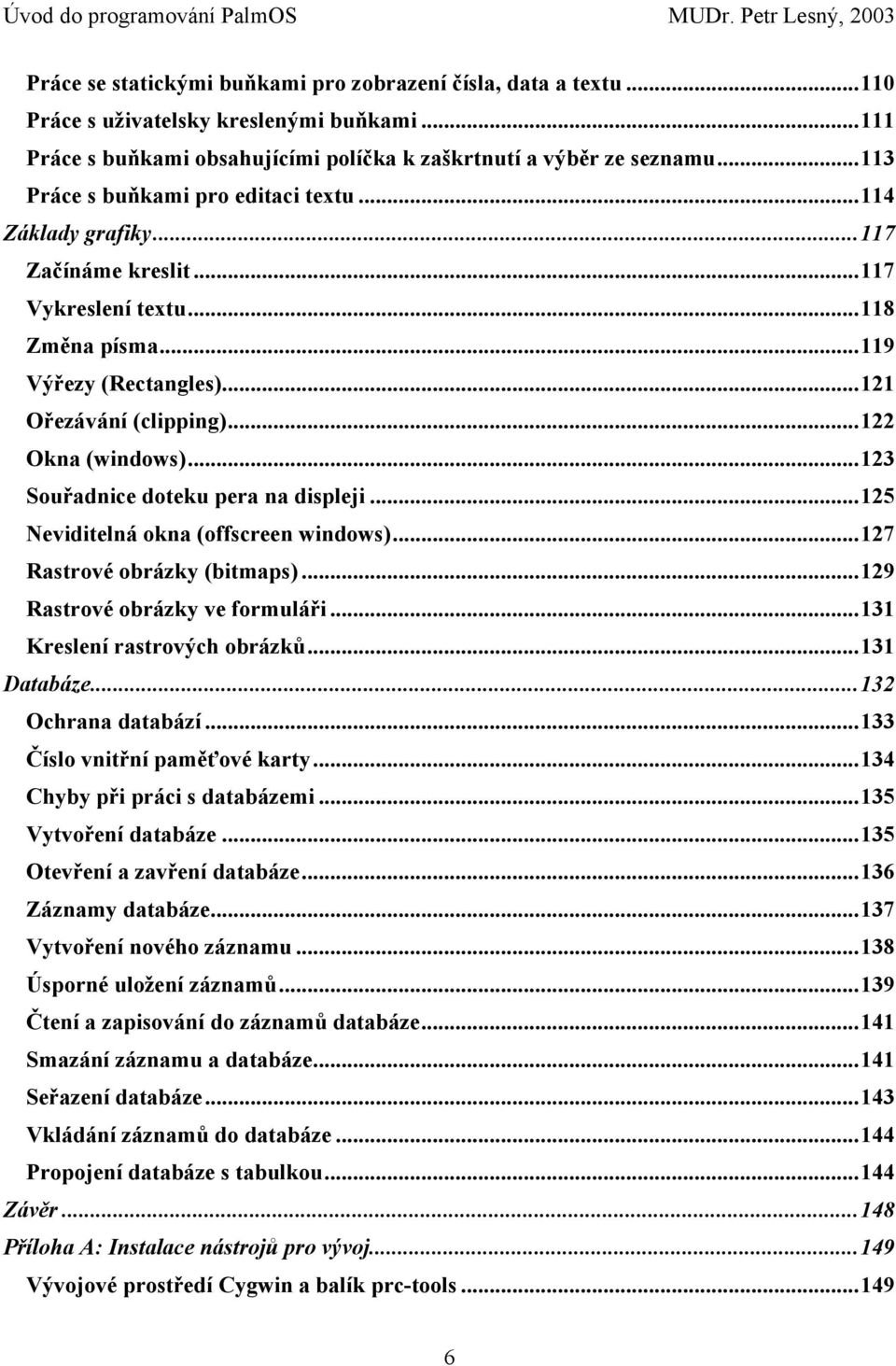 ..123 Souřadnice doteku pera na displeji...125 Neviditelná okna (offscreen windows)...127 Rastrové obrázky (bitmaps)...129 Rastrové obrázky ve formuláři...131 Kreslení rastrových obrázků...131 Databáze.