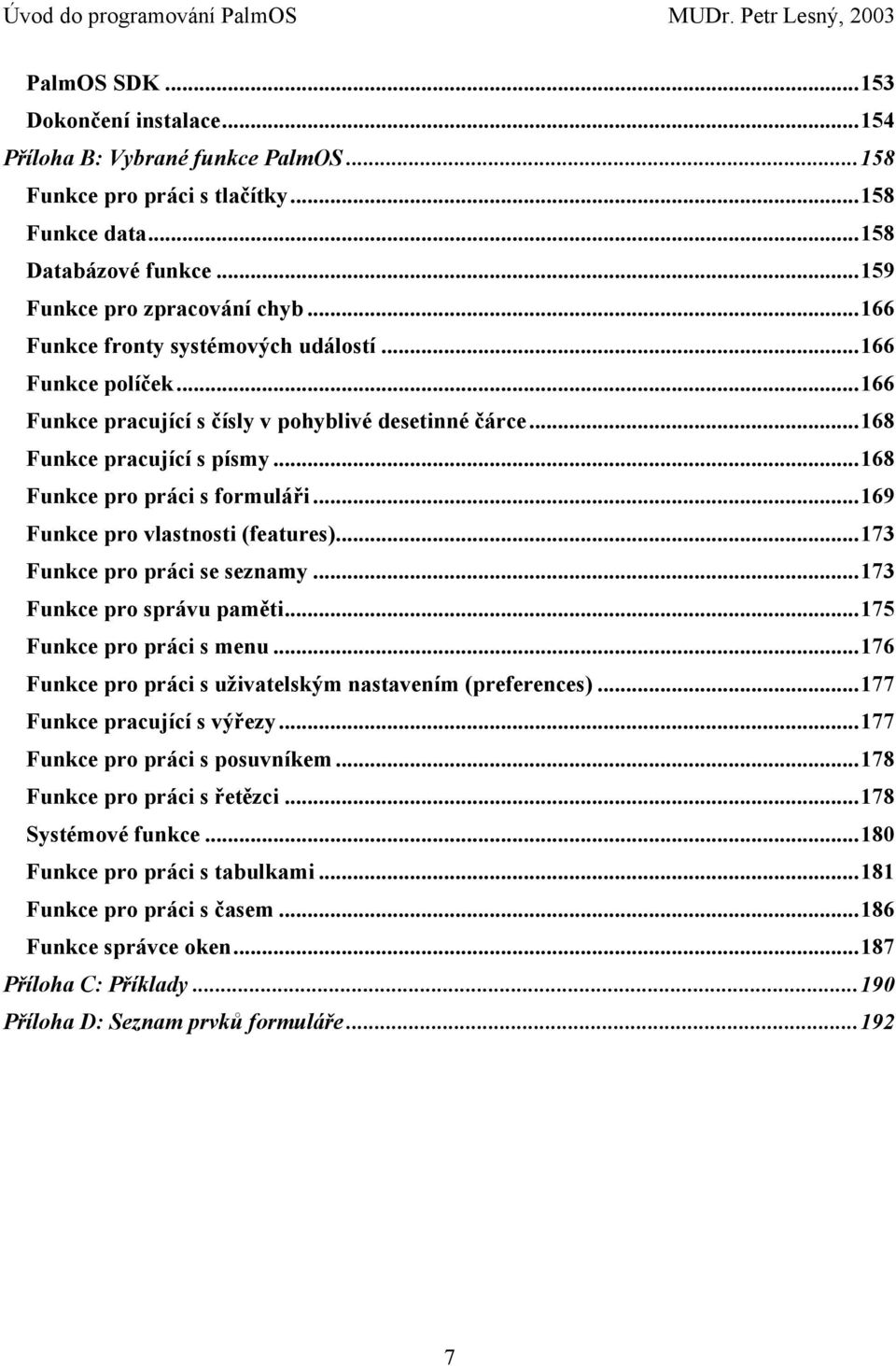 ..169 Funkce pro vlastnosti (features)...173 Funkce pro práci se seznamy...173 Funkce pro správu paměti...175 Funkce pro práci s menu...176 Funkce pro práci s uživatelským nastavením (preferences).