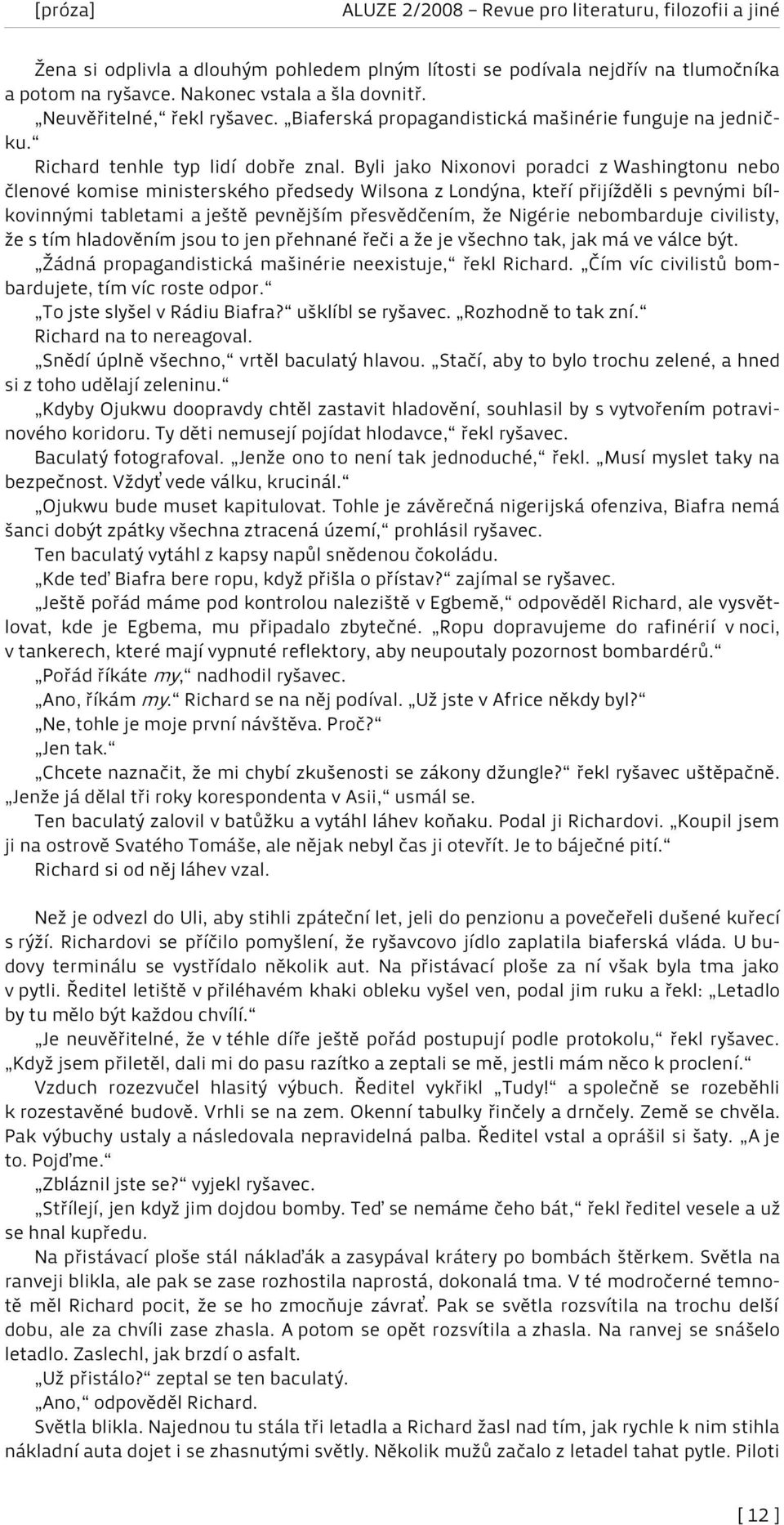 Byli jako Nixonovi poradci z Washingtonu nebo členové komise ministerského předsedy Wilsona z Londýna, kteří přijížděli s pevnými bílkovinnými tabletami a ještě pevnějším přesvědčením, že Nigérie