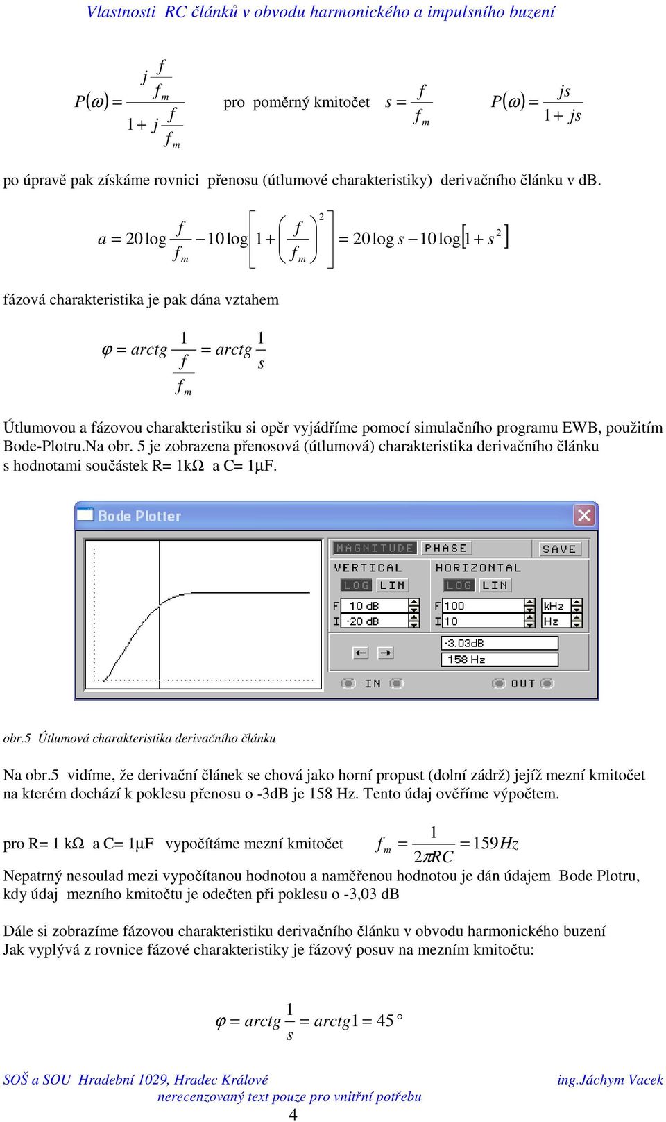 Bode-Plotru.Na obr. 5 je zobrazena přenosová (útlumová) charakteristika derivačního článku s hodnotami součástek R kω a C µf. obr.5 Útlumová charakteristika derivačního článku Na obr.