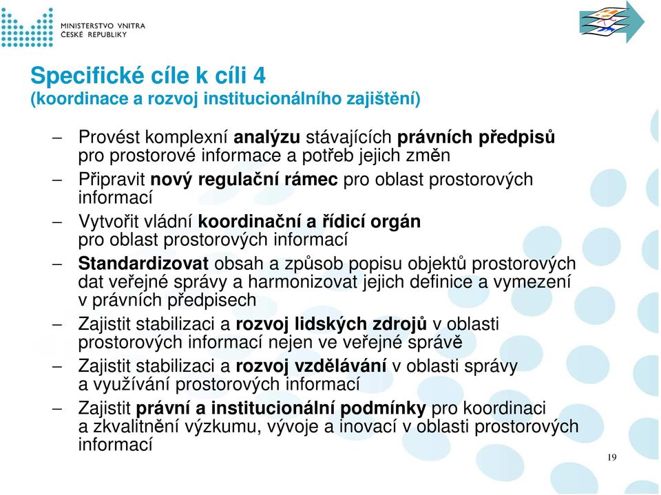 správy a harmonizovat jejich definice a vymezení v právních předpisech Zajistit stabilizaci a rozvoj lidských zdrojů v oblasti prostorových informací nejen ve veřejné správě Zajistit stabilizaci a