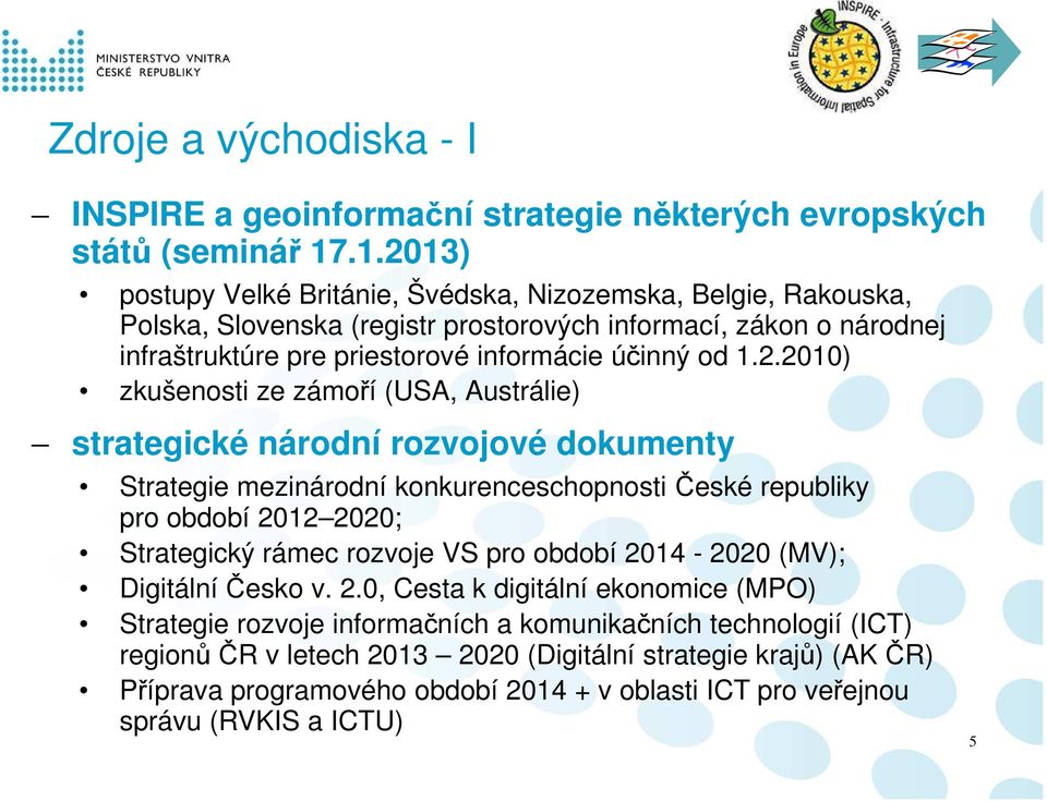 1.2.2010) zkušenosti ze zámoří (USA, Austrálie) strategické národní rozvojové dokumenty Strategie mezinárodní konkurenceschopnosti České republiky pro období 2012 2020; Strategický rámec rozvoje