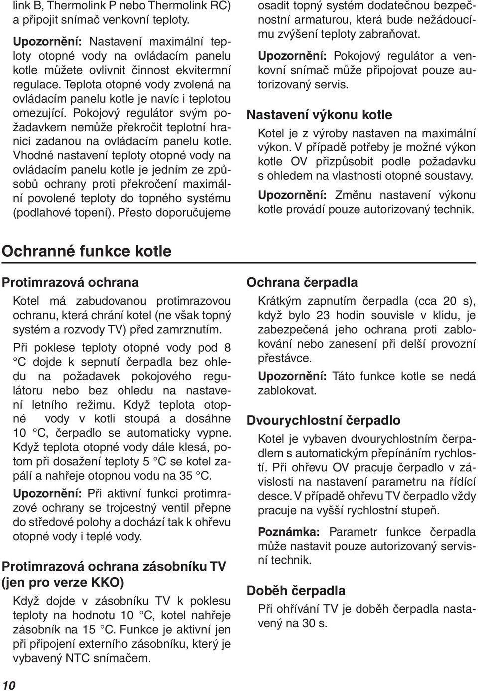 Vhodné nastavení teploty otopné vody na ovládacím panelu kotle je jedním ze způsobů ochrany proti překročení maximální povolené teploty do topného systému (podlahové topení).