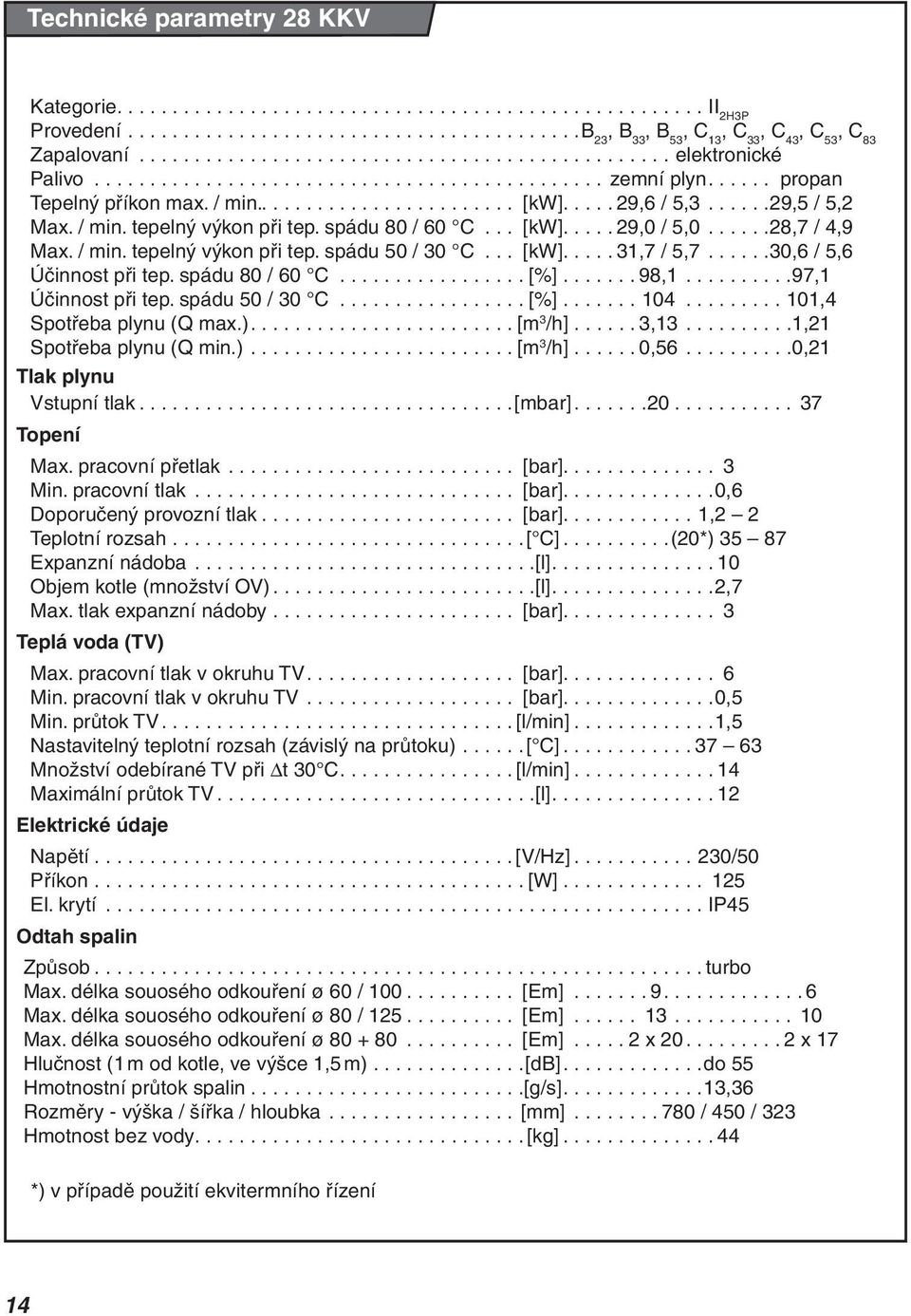 .... 29,6 / 5,3......29,5 / 5,2 Max. / min. tepelný výkon při tep. spádu 80 / 60 C... [kw]..... 29,0 / 5,0......28,7 / 4,9 Max. / min. tepelný výkon při tep. spádu 50 / 30 C... [kw]..... 3,7 / 5,7.