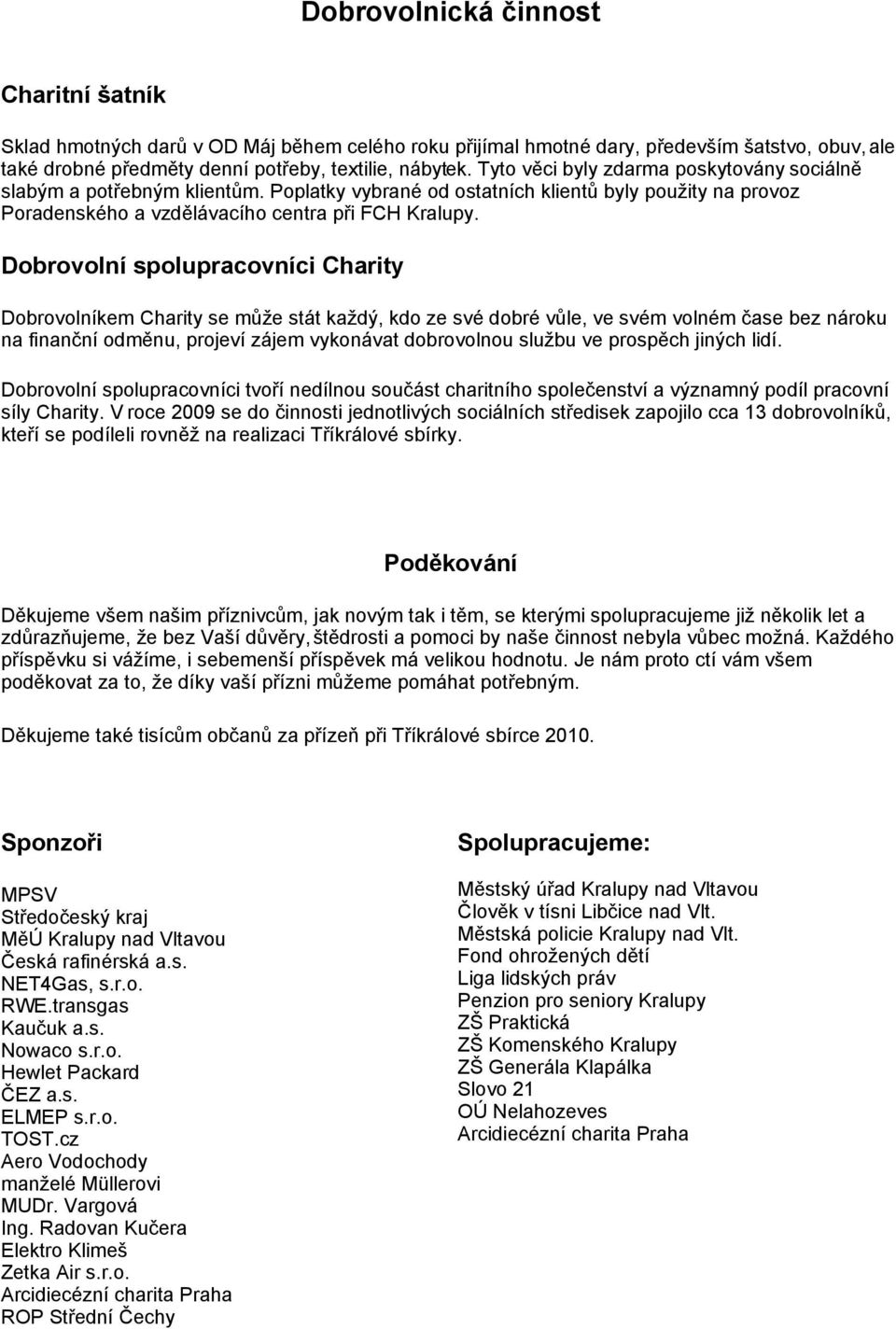 Dobrovolní spolupracovníci Charity Dobrovolníkem Charity se může stát každý, kdo ze své dobré vůle, ve svém volném čase bez nároku na finanční odměnu, projeví zájem vykonávat dobrovolnou službu ve