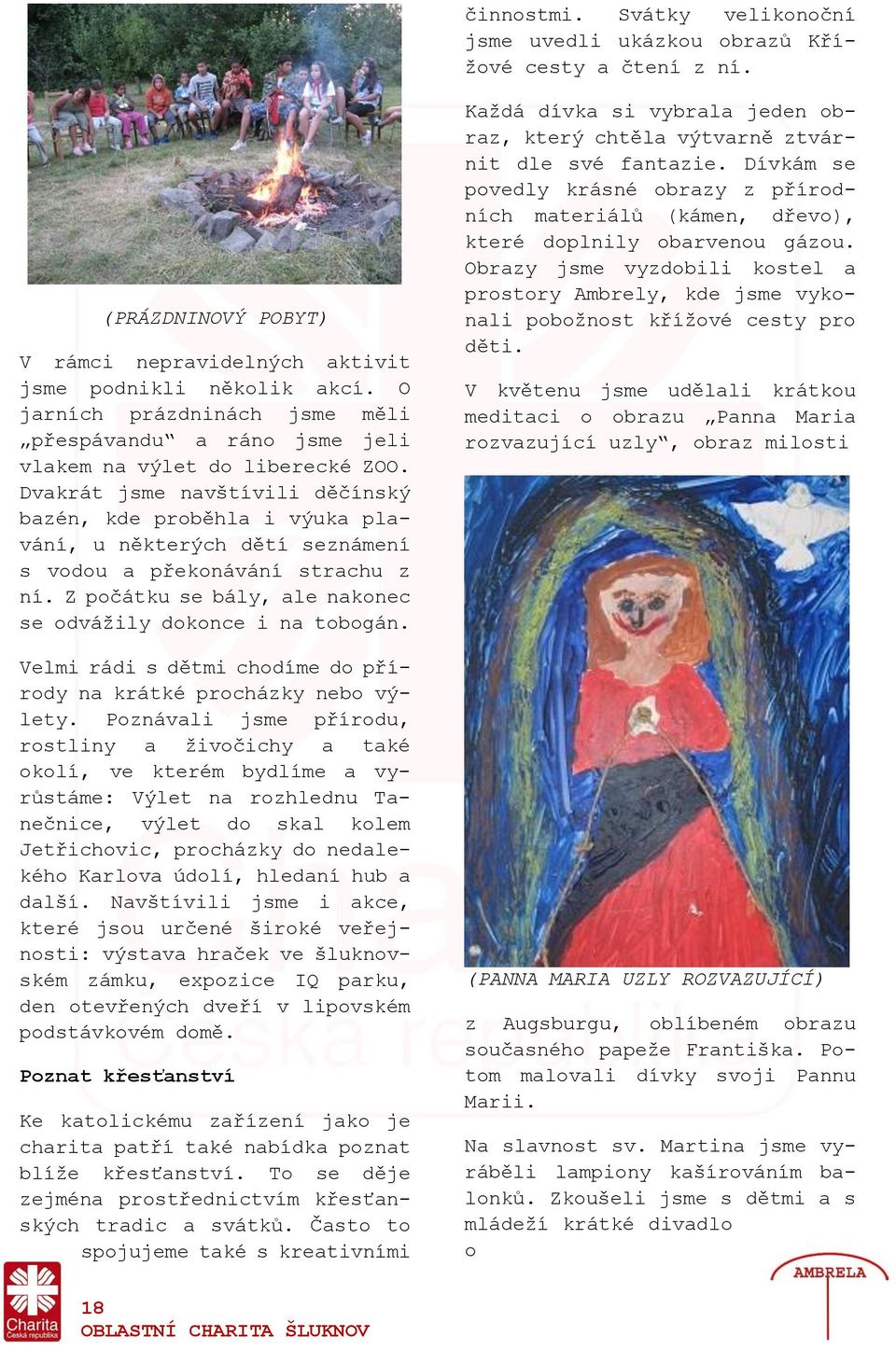 Dvakrát jsme navštívili děčínský bazén, kde proběhla i výuka plavání, u některých dětí seznámení s vodou a překonávání strachu z ní. Z počátku se bály, ale nakonec se odvážily dokonce i na tobogán.