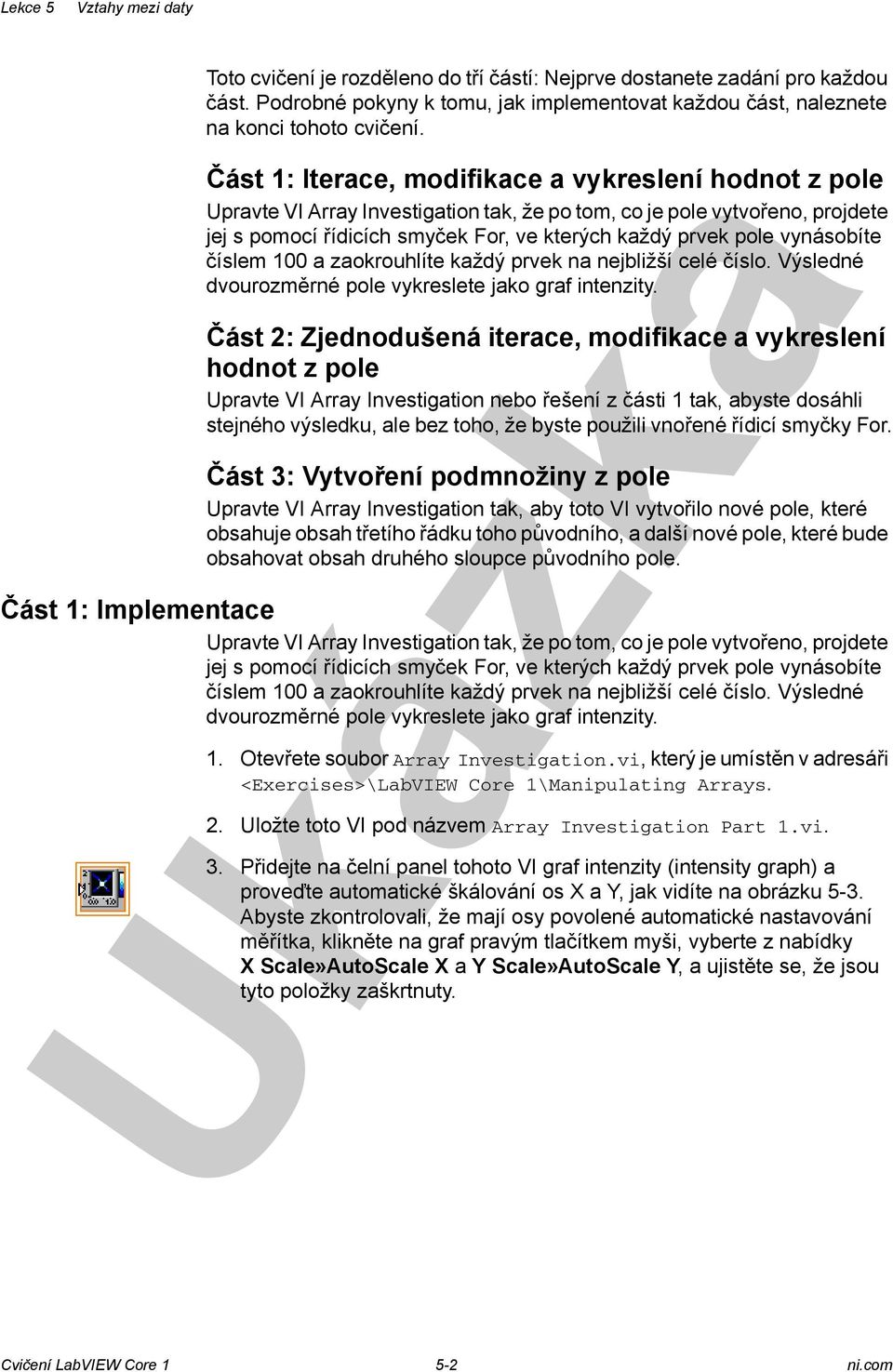 vynásobíte číslem 100 a zaokrouhlíte každý prvek na nejbližší celé číslo. Výsledné dvourozměrné pole vykreslete jako graf intenzity.